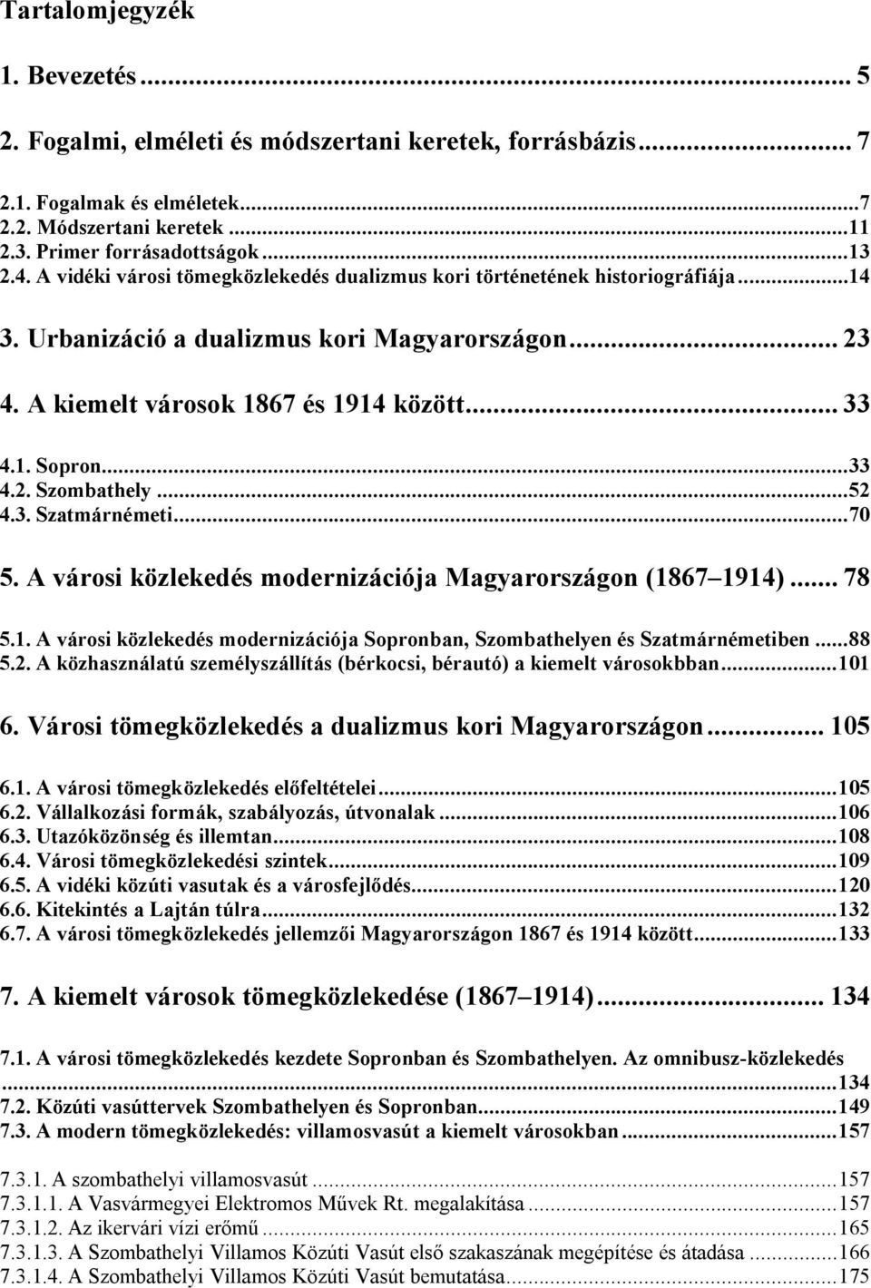 ..52 4.3. Szatmárnémeti...70 5. A városi közlekedés modernizációja Magyarországon (1867 1914)... 78 5.1. A városi közlekedés modernizációja Sopronban, Szombathelyen és Szatmárnémetiben...88 5.2. A közhasználatú személyszállítás (bérkocsi, bérautó) a kiemelt városokbban.