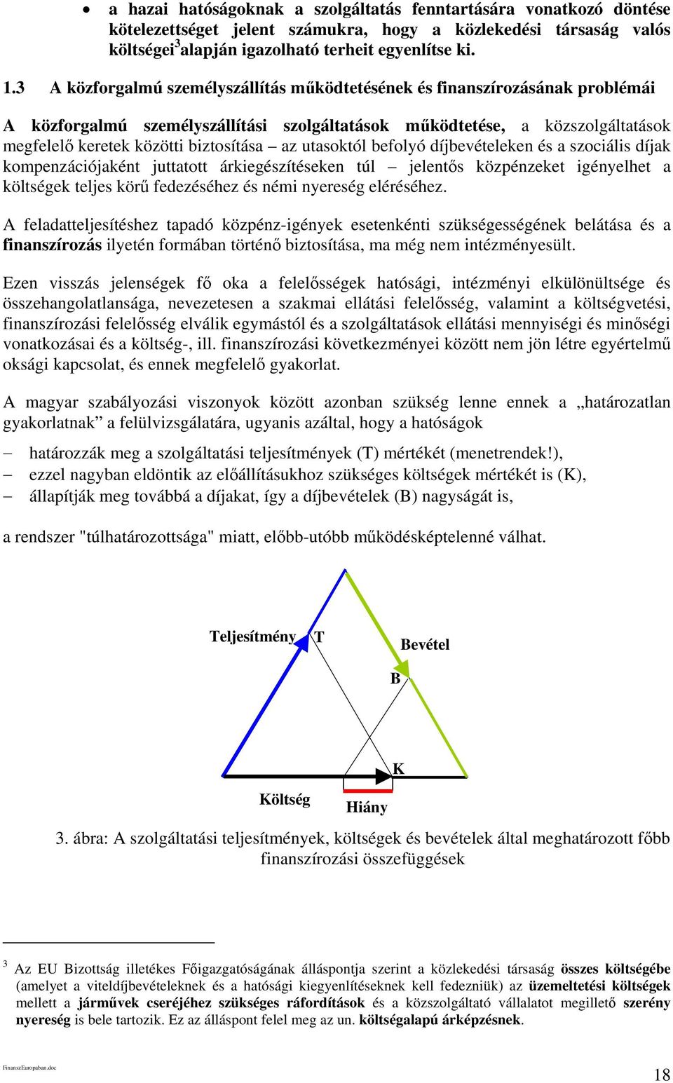 utasoktól befolyó díjbevételeken és a szociális díjak kompenzációjaként juttatott árkiegészítéseken túl jelentős közpénzeket igényelhet a költségek teljes körű fedezéséhez és némi nyereség eléréséhez.