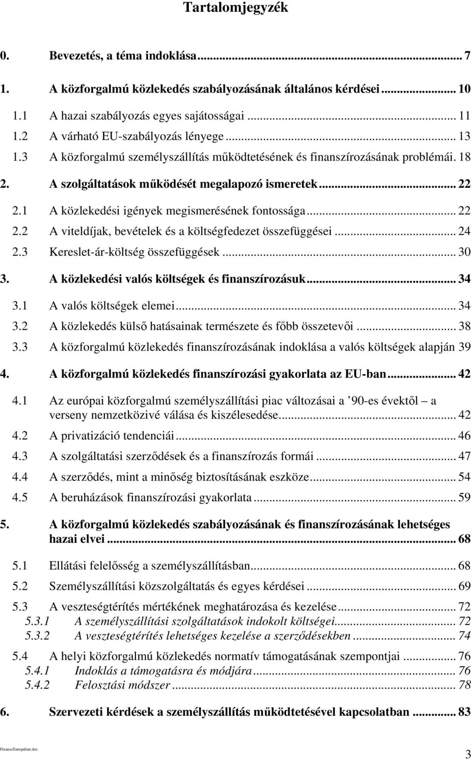 1 A közlekedési igények megismerésének fontossága... 22 2.2 A viteldíjak, bevételek és a költségfedezet összefüggései... 24 2.3 Kereslet-ár-költség összefüggések... 30 3.