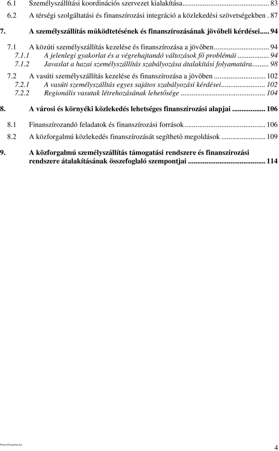 .. 94 7.1.2 Javaslat a hazai személyszállítás szabályozása átalakítási folyamatára... 98 7.2 A vasúti személyszállítás kezelése és finanszírozása a jövőben... 102 7.2.1 A vasúti személyszálltás egyes sajátos szabályozási kérdései.