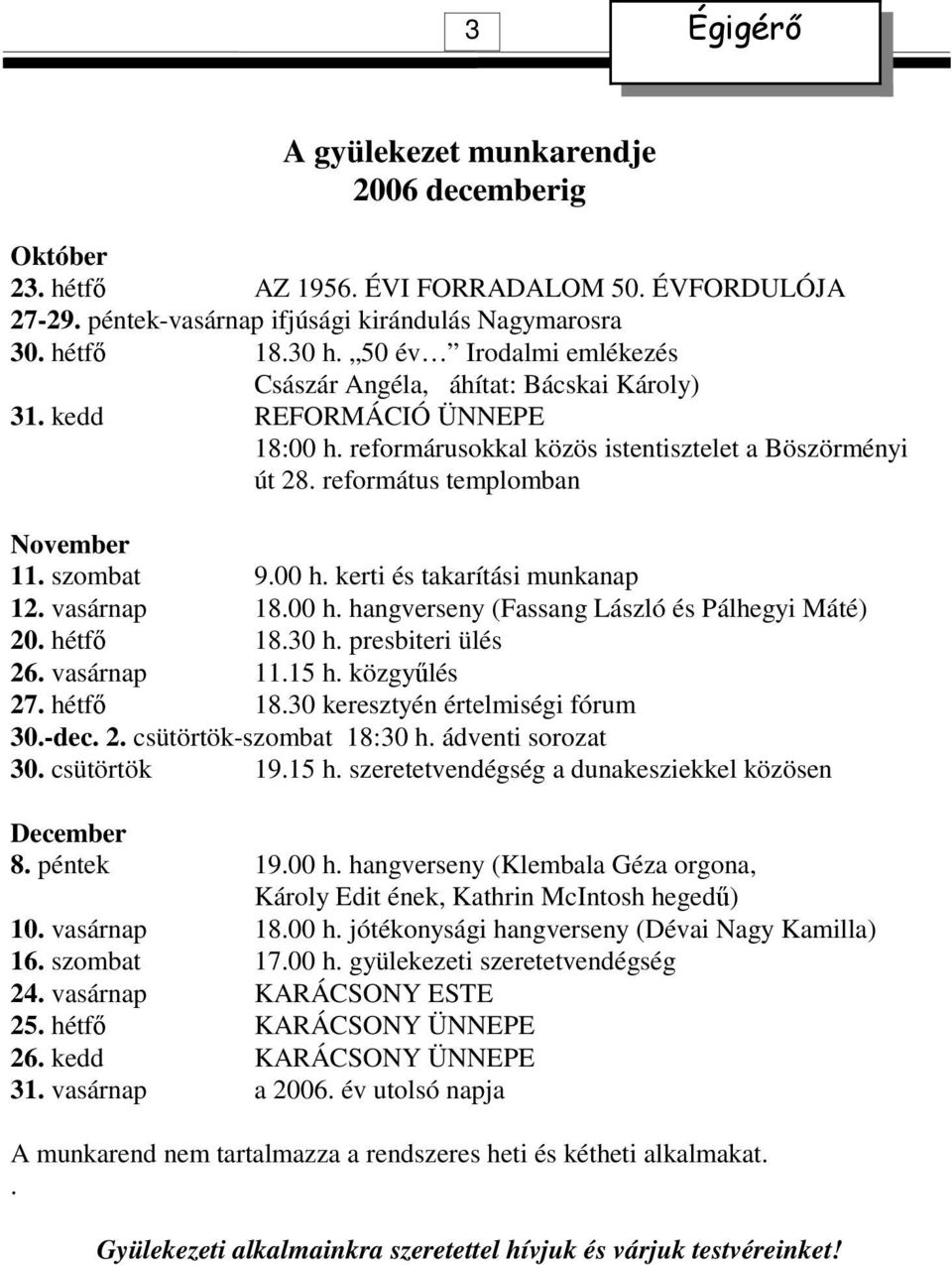 szombat 9.00 h. kerti és takarítási munkanap 12. vasárnap 18.00 h. hangverseny (Fassang László és Pálhegyi Máté) 20. hétfı 18.30 h. presbiteri ülés 26. vasárnap 11.15 h. közgyőlés 27. hétfı 18.30 keresztyén értelmiségi fórum 30.