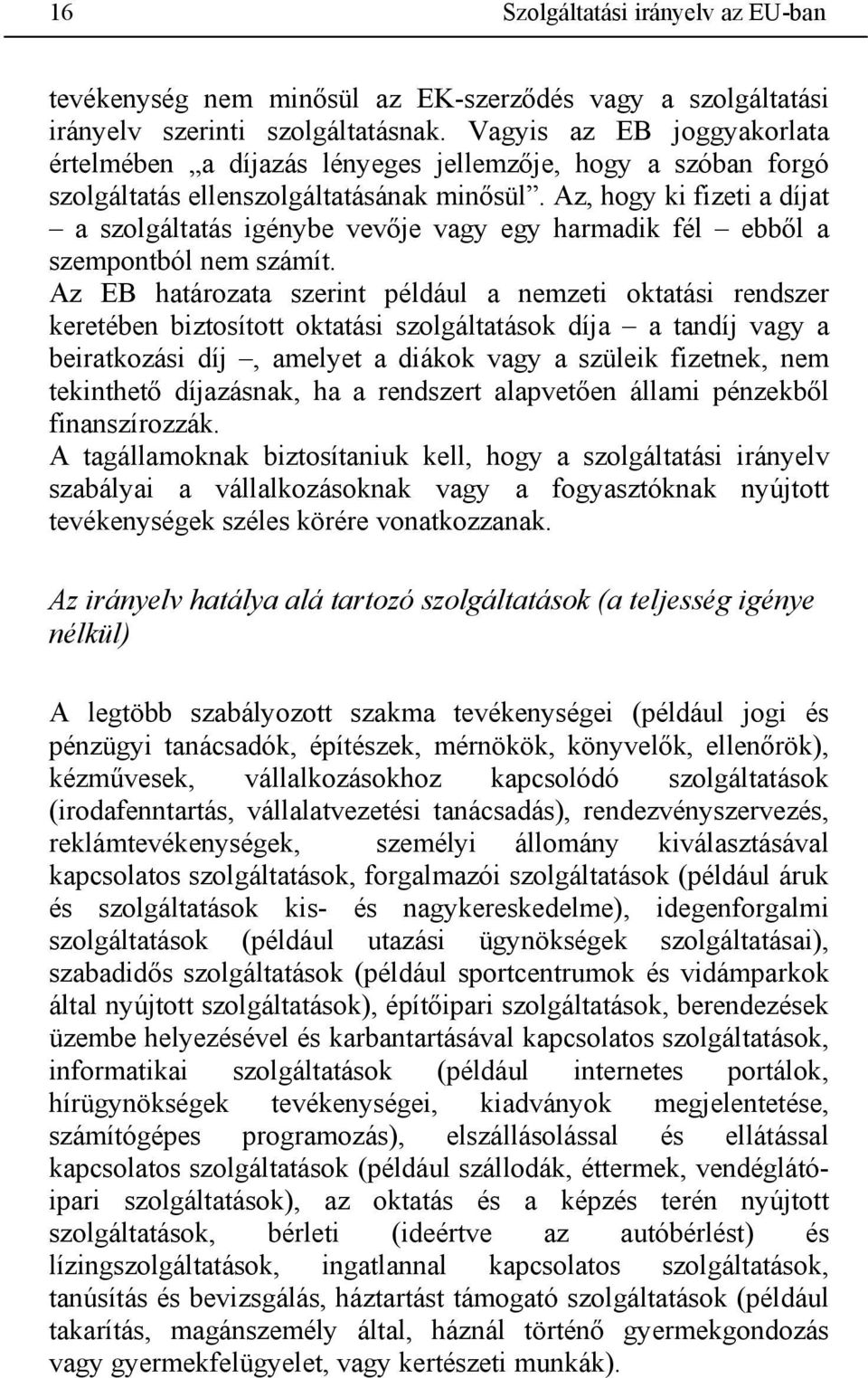 Az, hogy ki fizeti a díjat a szolgáltatás igénybe vevője vagy egy harmadik fél ebből a szempontból nem számít.