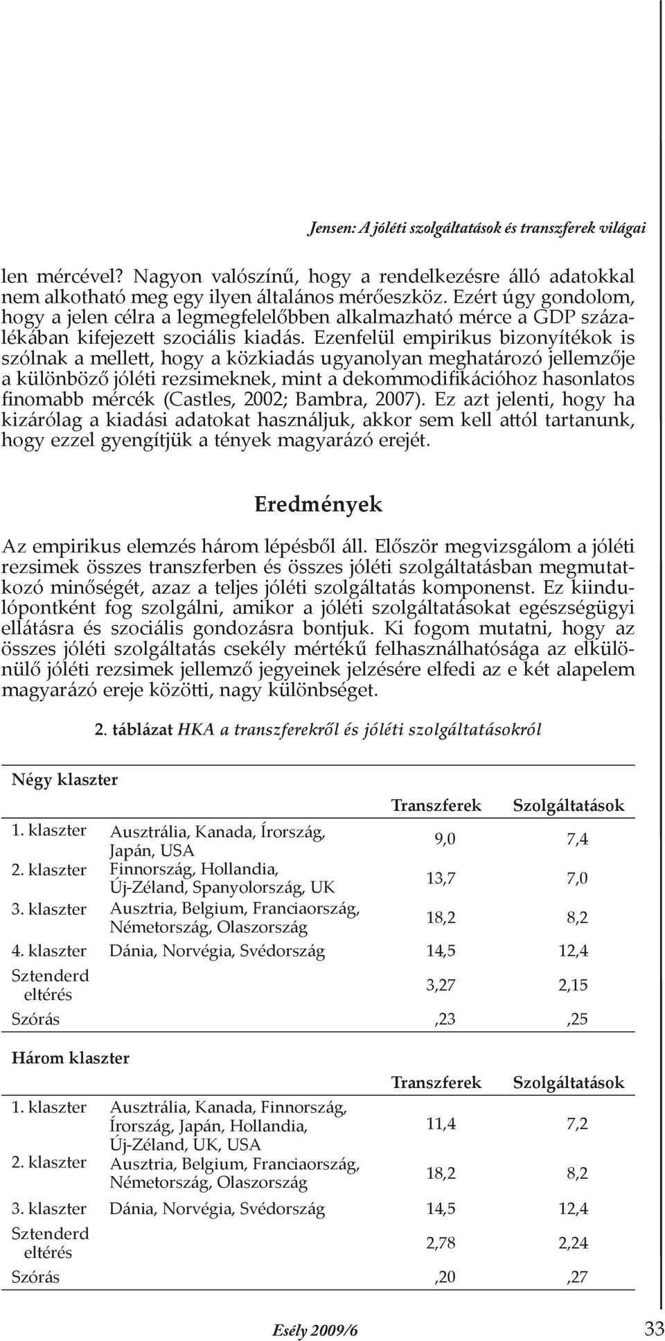 Ezenfelül empirikus bizonyítékok is szólnak a mellett, hogy a közkiadás ugyanolyan meghatározó jellemzője a különböző jóléti rezsimeknek, mint a dekommodifikációhoz hasonlatos finomabb mércék