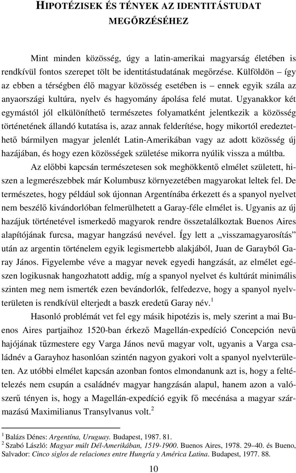 Ugyanakkor két egymástól jól elkülöníthető természetes folyamatként jelentkezik a közösség történetének állandó kutatása is, azaz annak felderítése, hogy mikortól eredeztethető bármilyen magyar