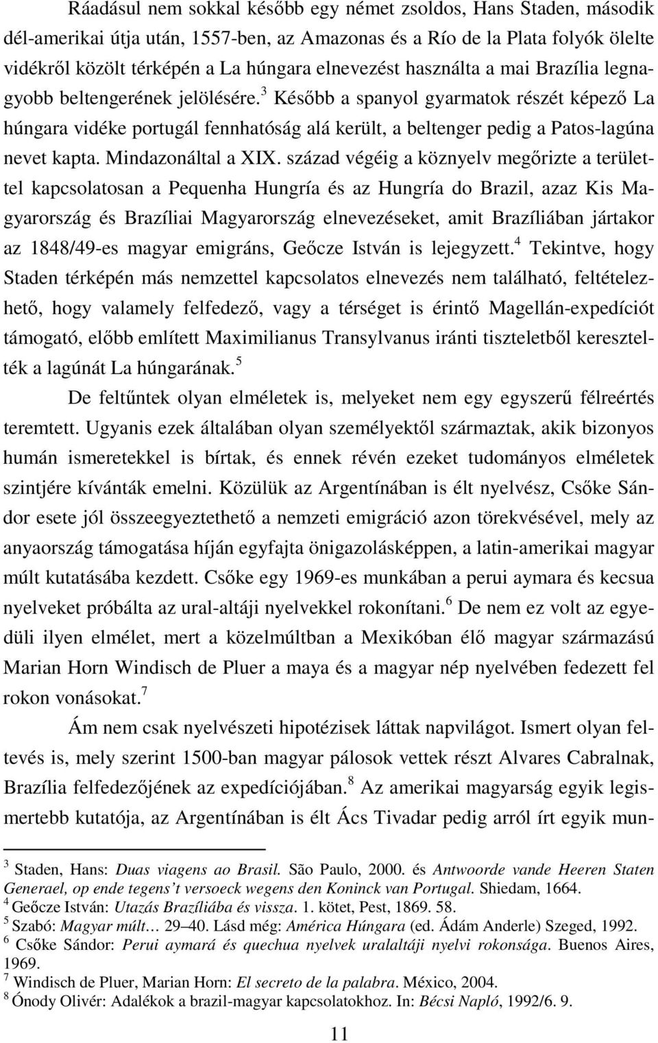 3 Később a spanyol gyarmatok részét képező La húngara vidéke portugál fennhatóság alá került, a beltenger pedig a Patos-lagúna nevet kapta. Mindazonáltal a XIX.