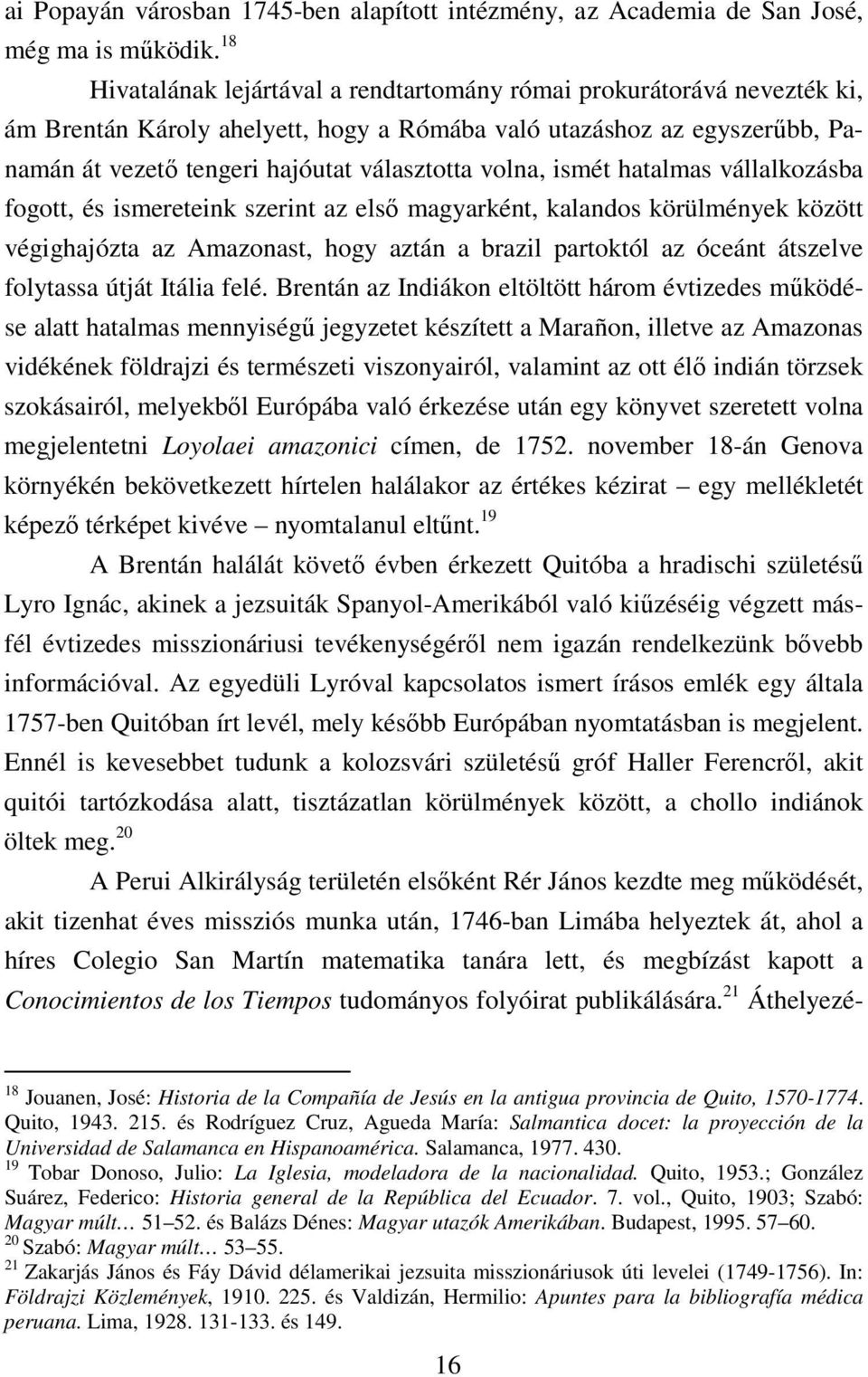 volna, ismét hatalmas vállalkozásba fogott, és ismereteink szerint az első magyarként, kalandos körülmények között végighajózta az Amazonast, hogy aztán a brazil partoktól az óceánt átszelve