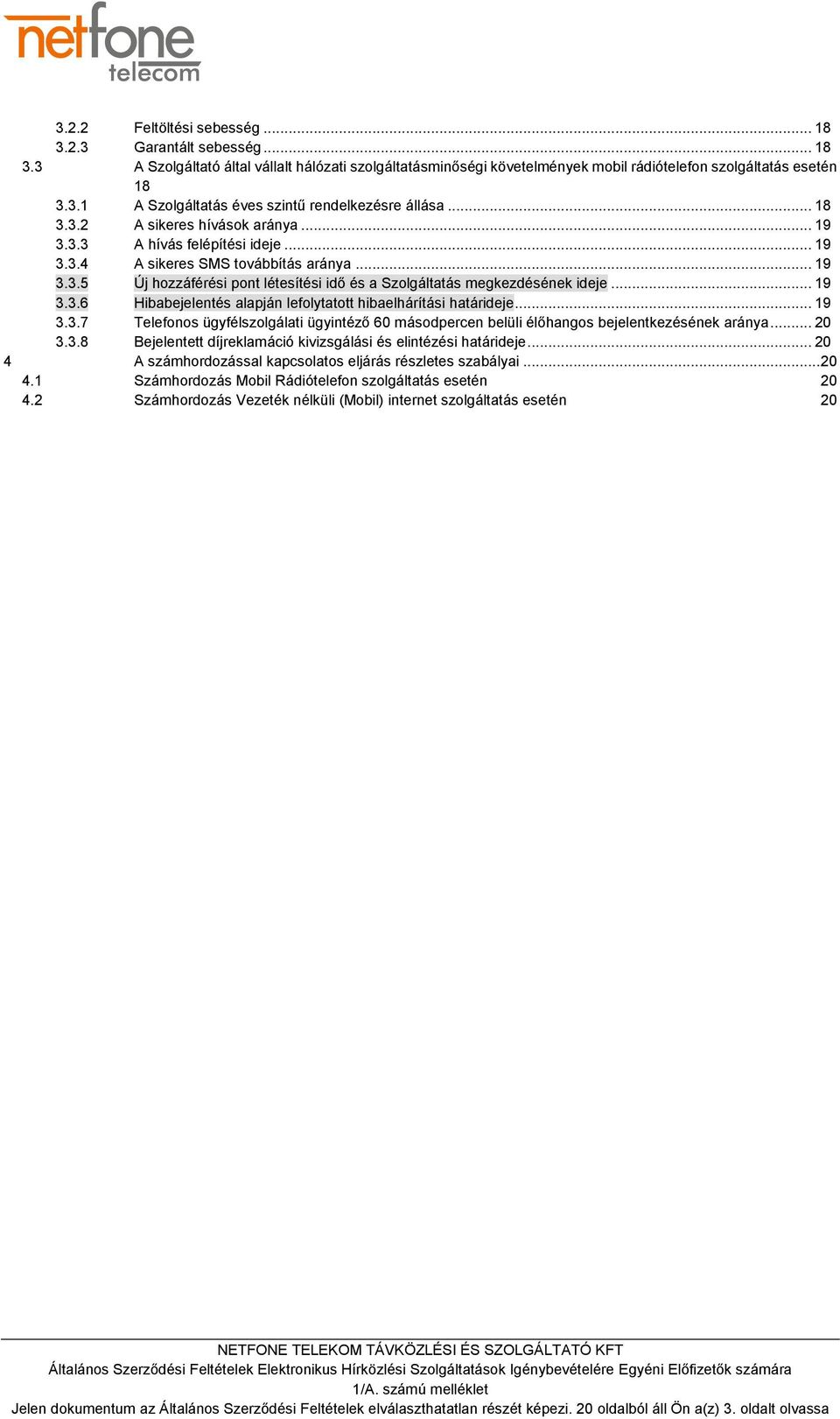 .. 19 3.3.6 Hibabejelentés alapján lefolytatott hibaelhárítási határideje... 19 3.3.7 Telefonos ügyfélszolgálati ügyintéző 60 másodpercen belüli élőhangos bejelentkezésének aránya... 20 3.3.8 Bejelentett díjreklamáció kivizsgálási és elintézési határideje.