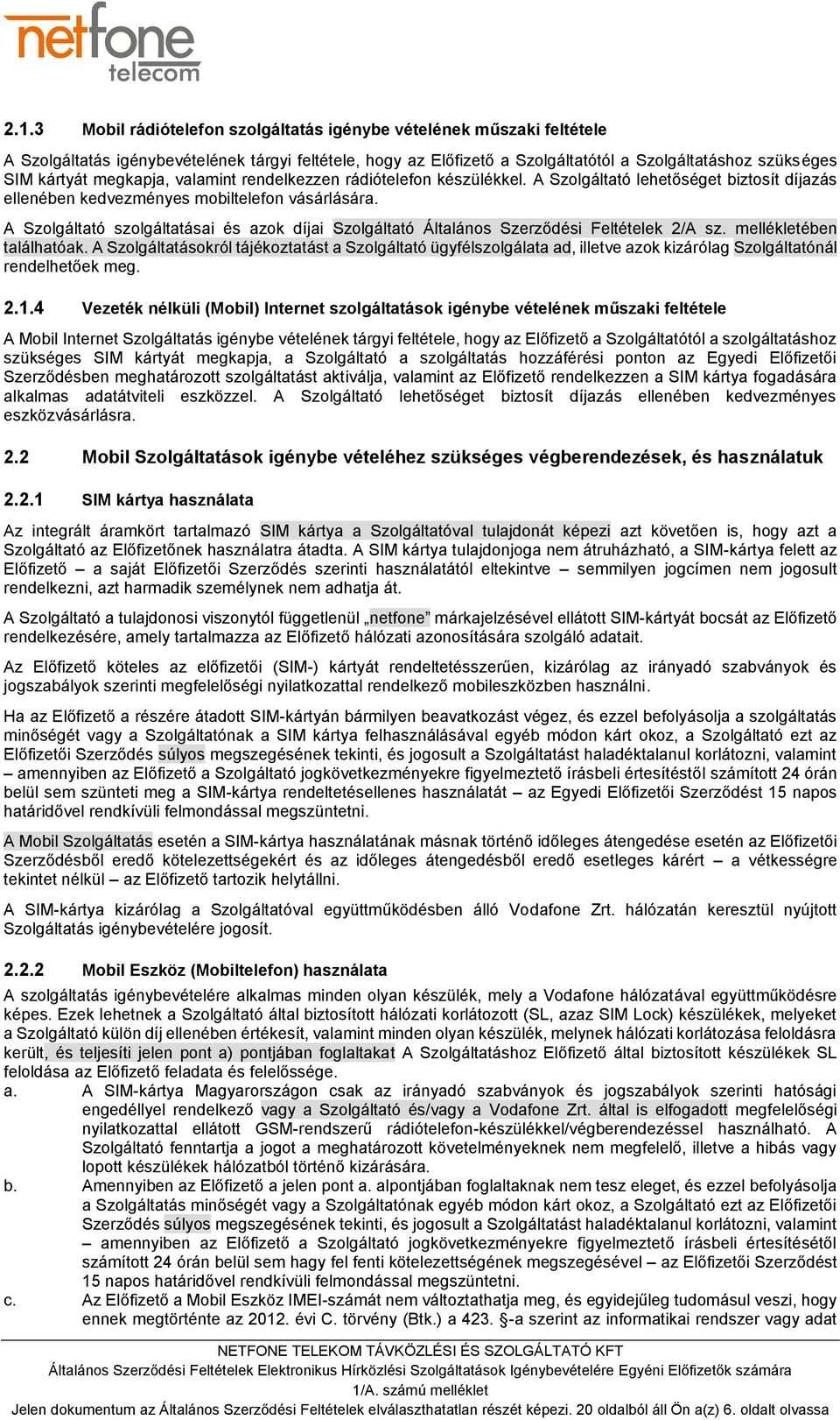 A Szolgáltató szolgáltatásai és azok díjai Szolgáltató Általános Szerződési Feltételek 2/A sz. mellékletében találhatóak.