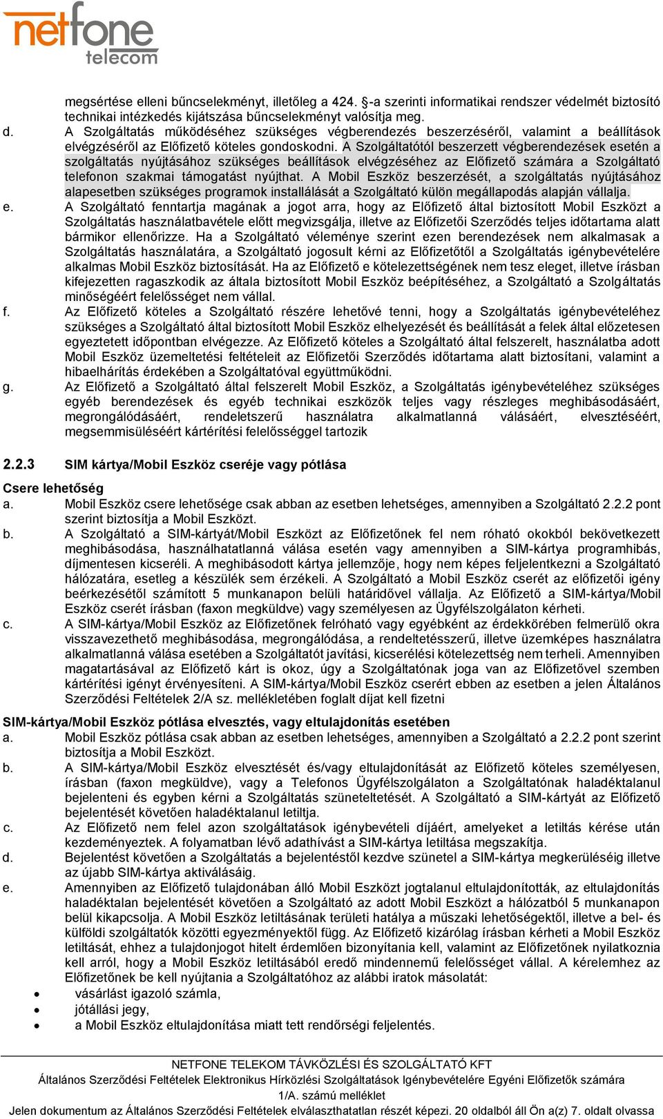 A Szolgáltatótól beszerzett végberendezések esetén a szolgáltatás nyújtásához szükséges beállítások elvégzéséhez az Előfizető számára a Szolgáltató telefonon szakmai támogatást nyújthat.