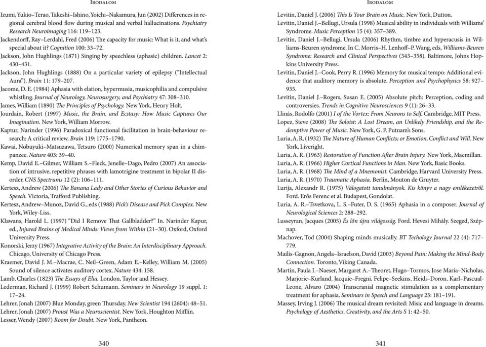 Jackson, John Hughlings (1871) Singing by speechless (aphasic) children. Lancet 2: 430 431. Jackson, John Hughlings (1888) On a particular variety of epilepsy ( Intellectual Aura ). Brain 11: 179 207.