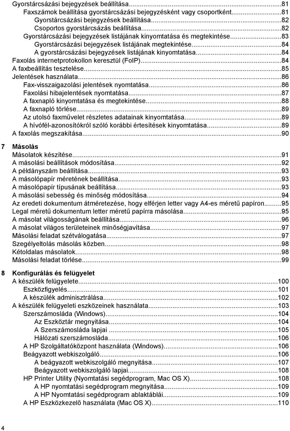 ..84 Faxolás internetprotokollon keresztül (FoIP)...84 A faxbeállítás tesztelése...85 Jelentések használata...86 Fax-visszaigazolási jelentések nyomtatása...86 Faxolási hibajelentések nyomtatása.