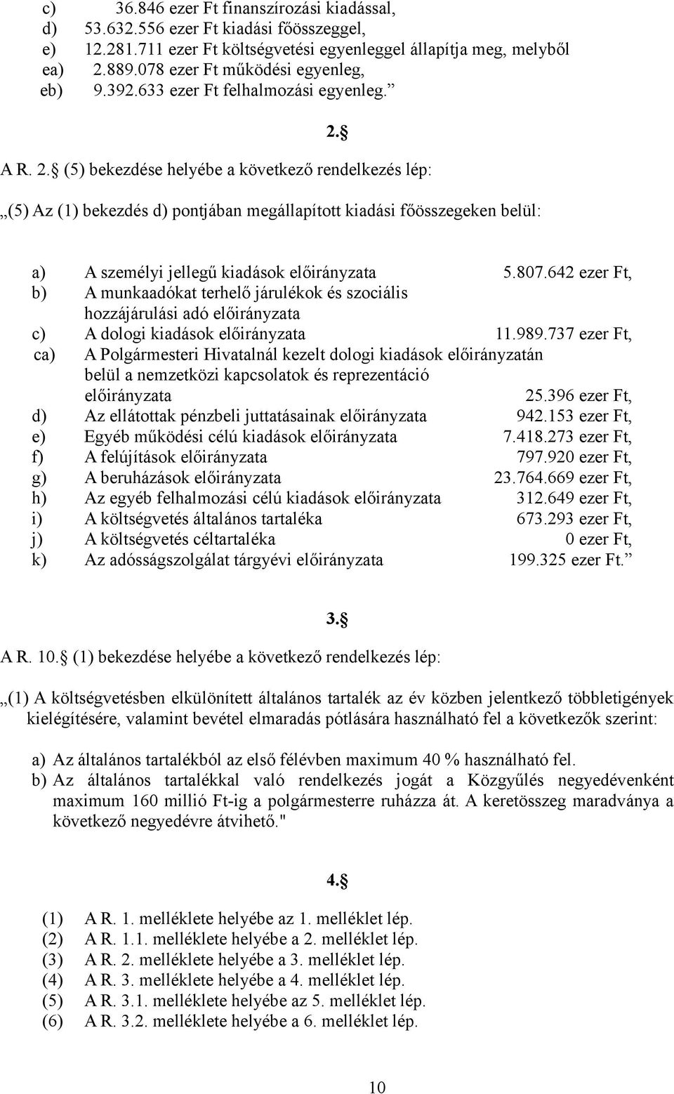 A R. 2. (5) bekezdése helyébe a következő rendelkezés lép: (5) Az (1) bekezdés d) pontjában megállapított kiadási főösszegeken belül: a) A személyi jellegű kiadások előirányzata 5.807.