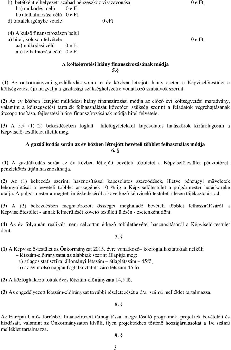 (1) Az önkormányzati gazdálkodás során az év közben létrejött hiány esetén a Képviselőtestület a költségvetést újratárgyalja a gazdasági szükséghelyzetre vonatkozó szabályok szerint.