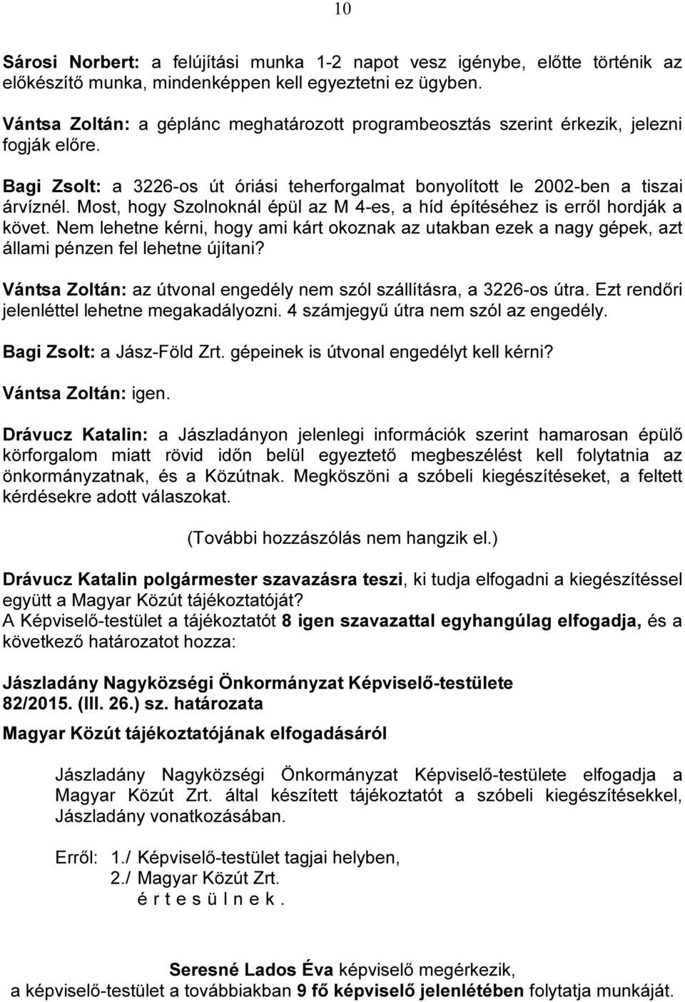 Most, hogy Szolnoknál épül az M 4-es, a híd építéséhez is erről hordják a követ. Nem lehetne kérni, hogy ami kárt okoznak az utakban ezek a nagy gépek, azt állami pénzen fel lehetne újítani?