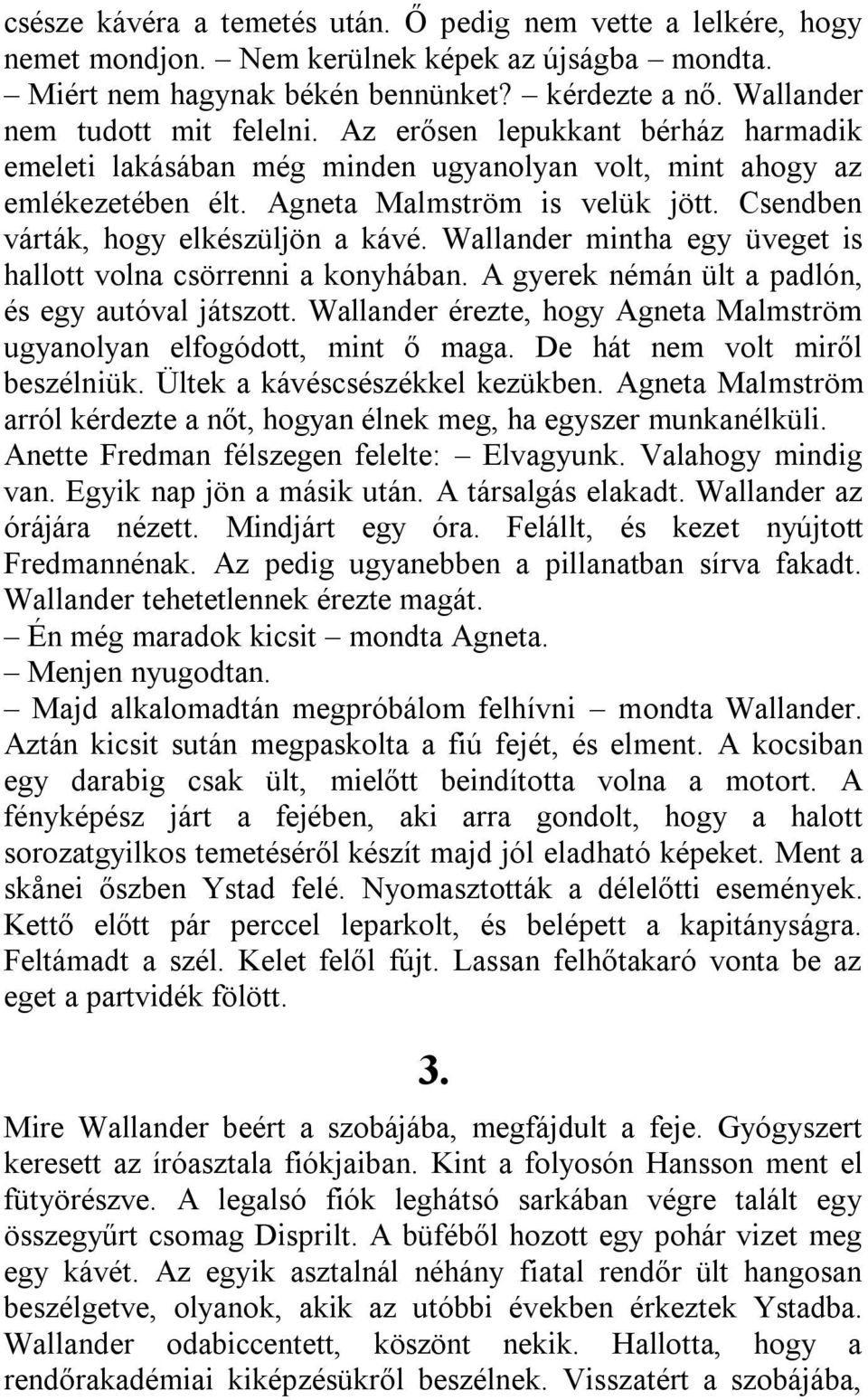 Wallander mintha egy üveget is hallott volna csörrenni a konyhában. A gyerek némán ült a padlón, és egy autóval játszott. Wallander érezte, hogy Agneta Malmström ugyanolyan elfogódott, mint ő maga.