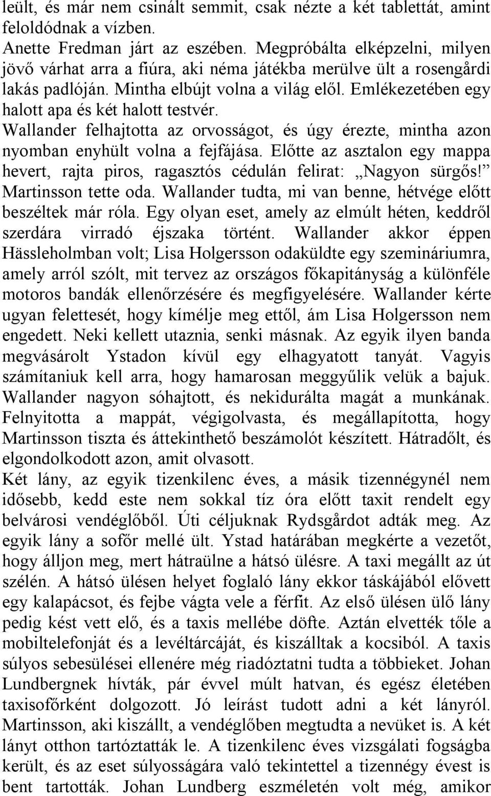 Wallander felhajtotta az orvosságot, és úgy érezte, mintha azon nyomban enyhült volna a fejfájása. Előtte az asztalon egy mappa hevert, rajta piros, ragasztós cédulán felirat: Nagyon sürgős!