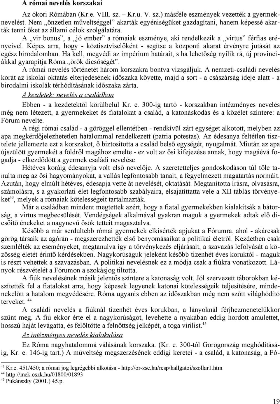 A vir bonus, a jó ember a rómaiak eszménye, aki rendelkezik a virtus férfias erényeivel. Képes arra, hogy - köztisztviselőként - segítse a központi akarat érvényre jutását az egész birodalomban.