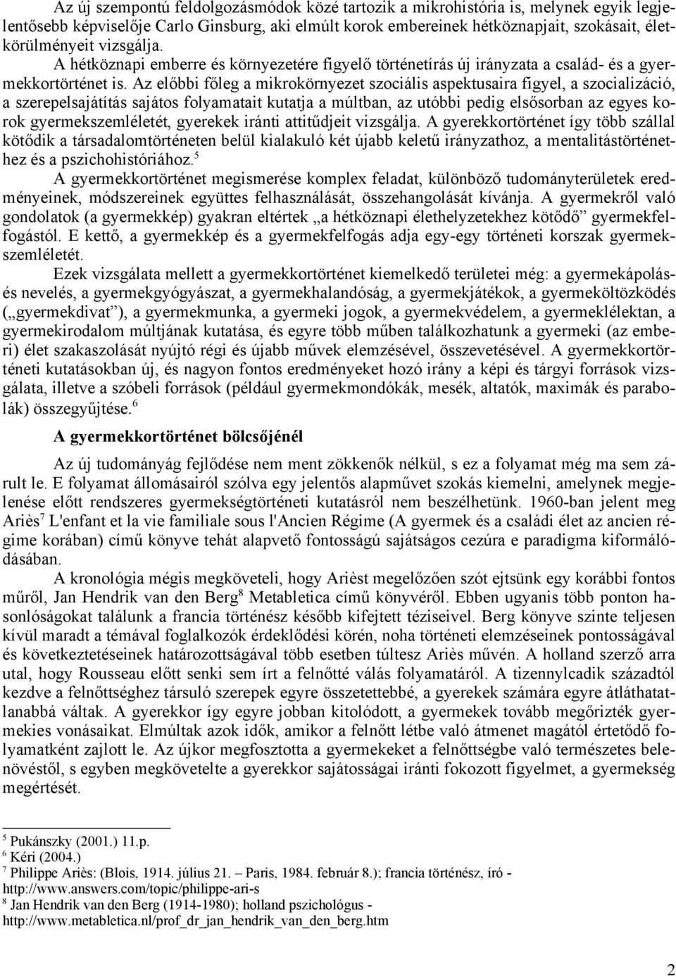 Az előbbi főleg a mikrokörnyezet szociális aspektusaira figyel, a szocializáció, a szerepelsajátítás sajátos folyamatait kutatja a múltban, az utóbbi pedig elsősorban az egyes korok