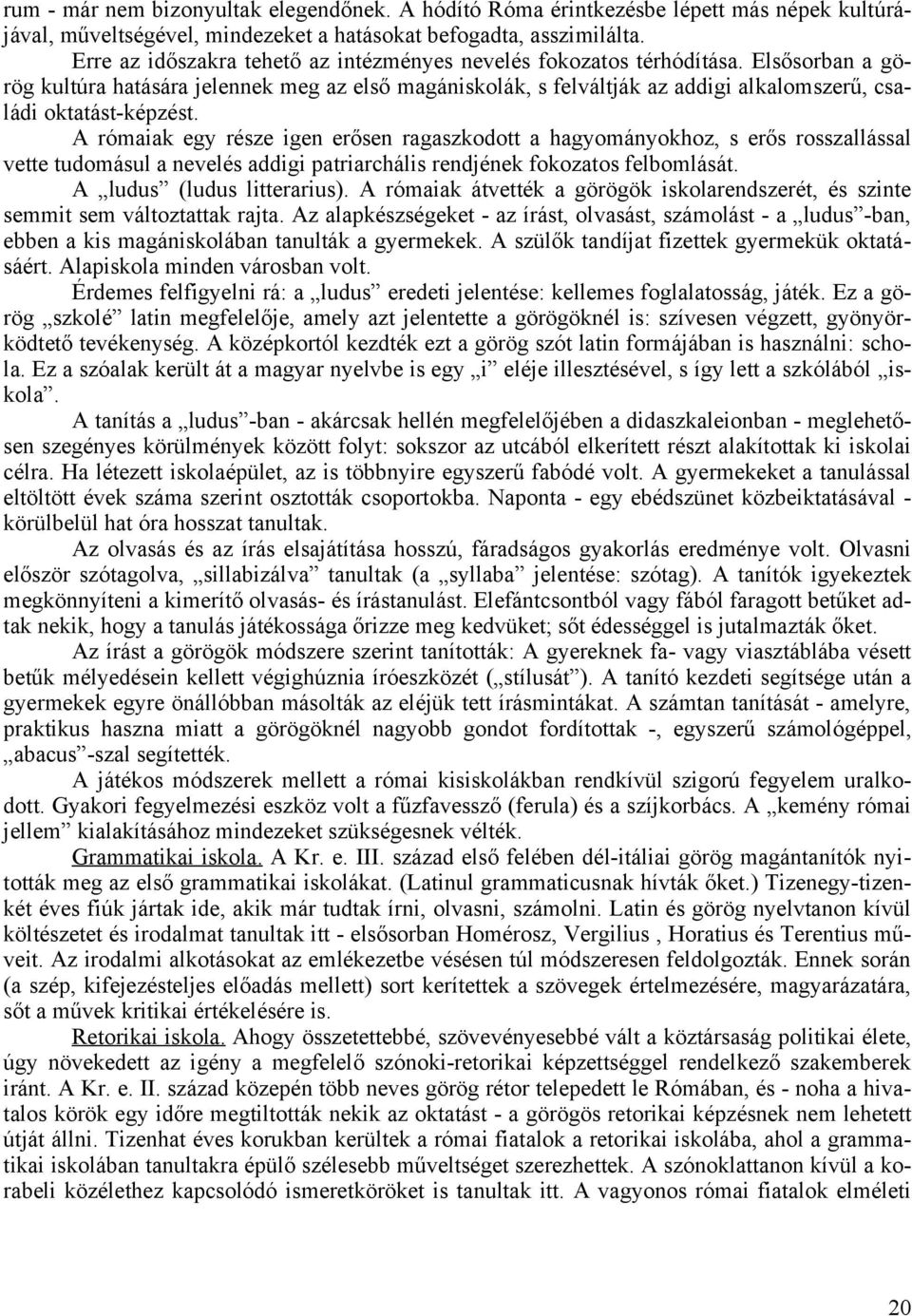 Elsősorban a görög kultúra hatására jelennek meg az első magániskolák, s felváltják az addigi alkalomszerű, családi oktatást-képzést.