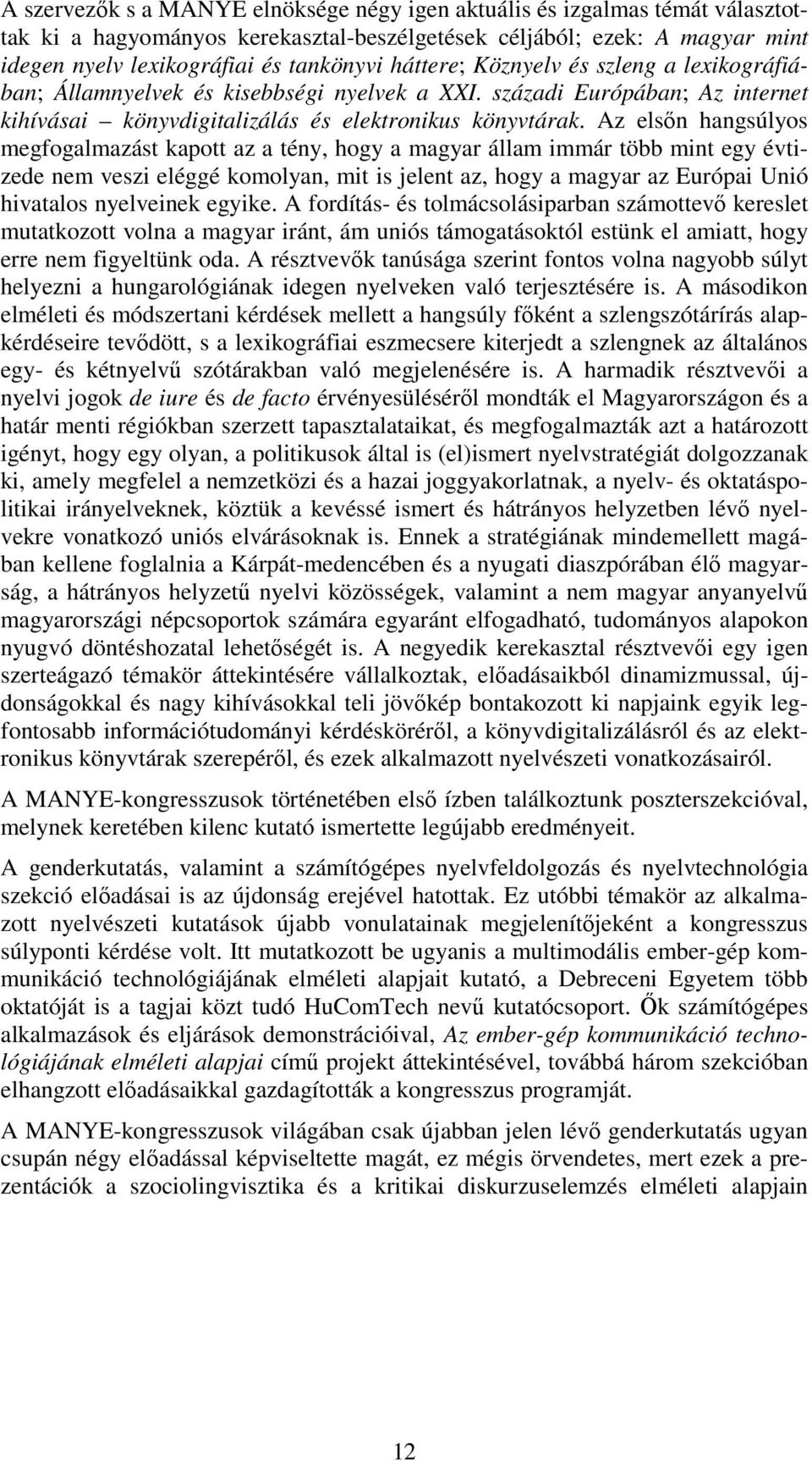 Az elsőn hangsúlyos megfogalmazást kapott az a tény, hogy a magyar állam immár több mint egy évtizede nem veszi eléggé komolyan, mit is jelent az, hogy a magyar az Európai Unió hivatalos nyelveinek