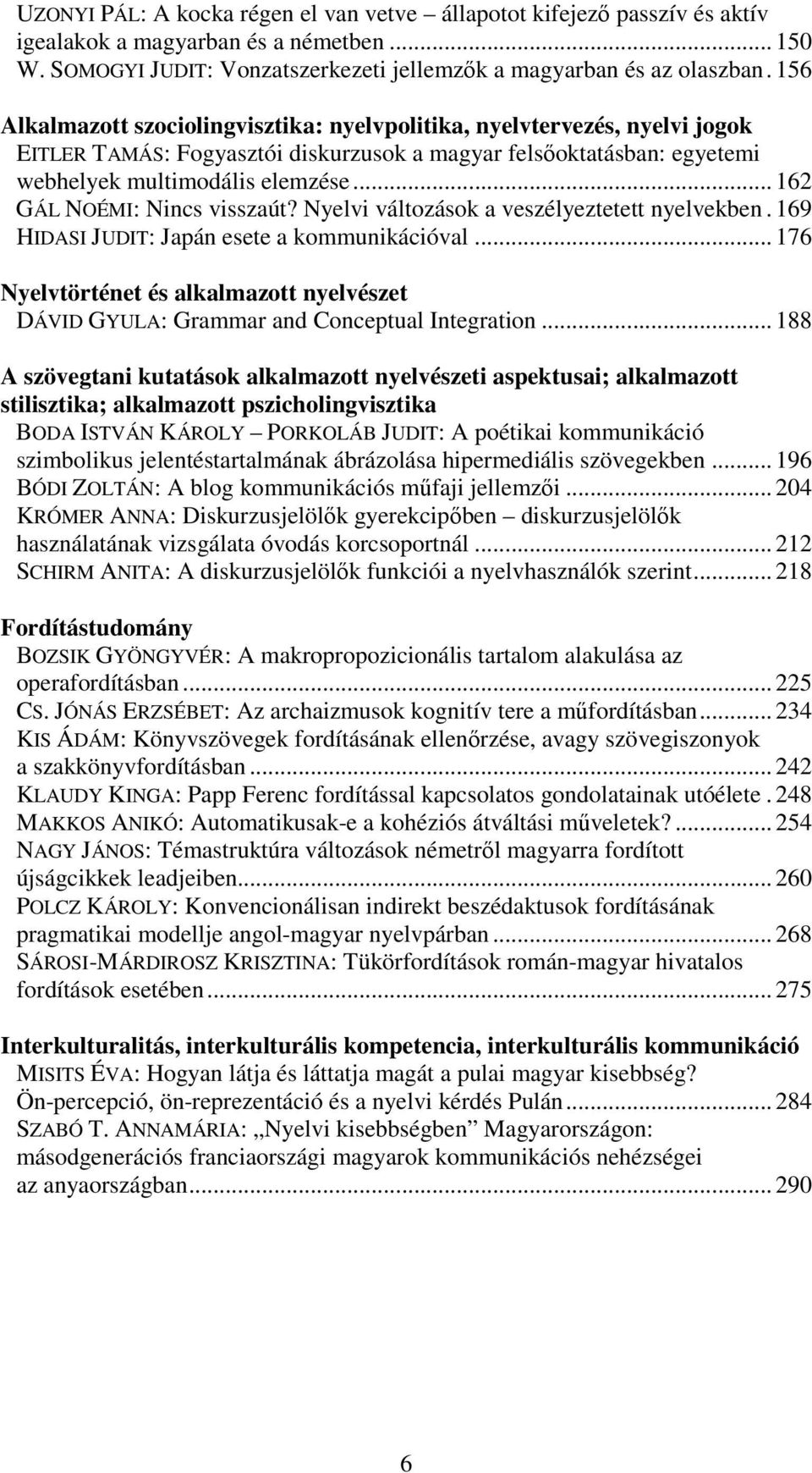 .. 162 GÁL NOÉMI: Nincs visszaút? Nyelvi változások a veszélyeztetett nyelvekben. 169 HIDASI JUDIT: Japán esete a kommunikációval.