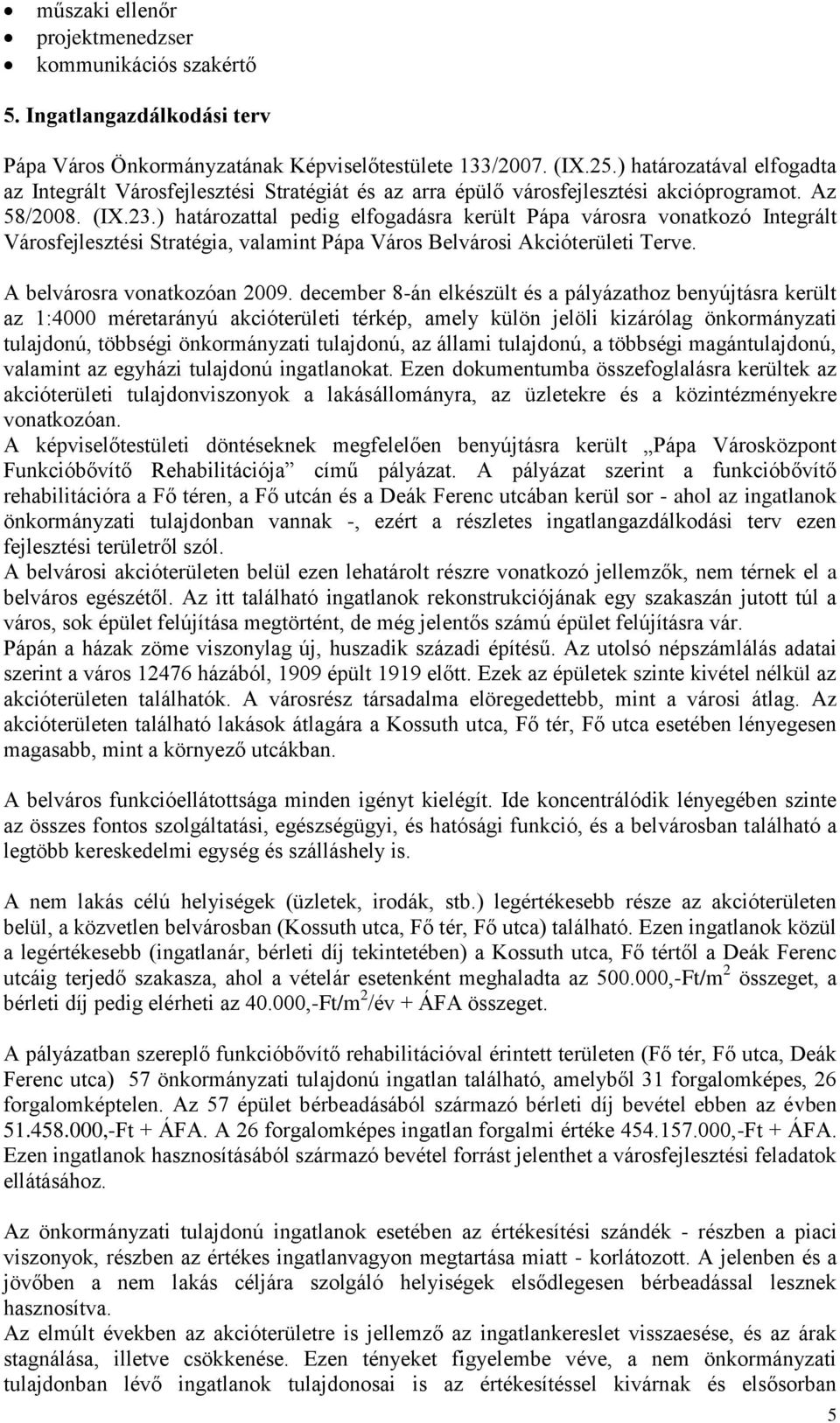 ) határozattal pedig elfogadásra került Pápa városra vonatkozó Integrált Városfejlesztési Stratégia, valamint Pápa Város Belvárosi Akcióterületi Terve. A belvárosra vonatkozóan 2009.