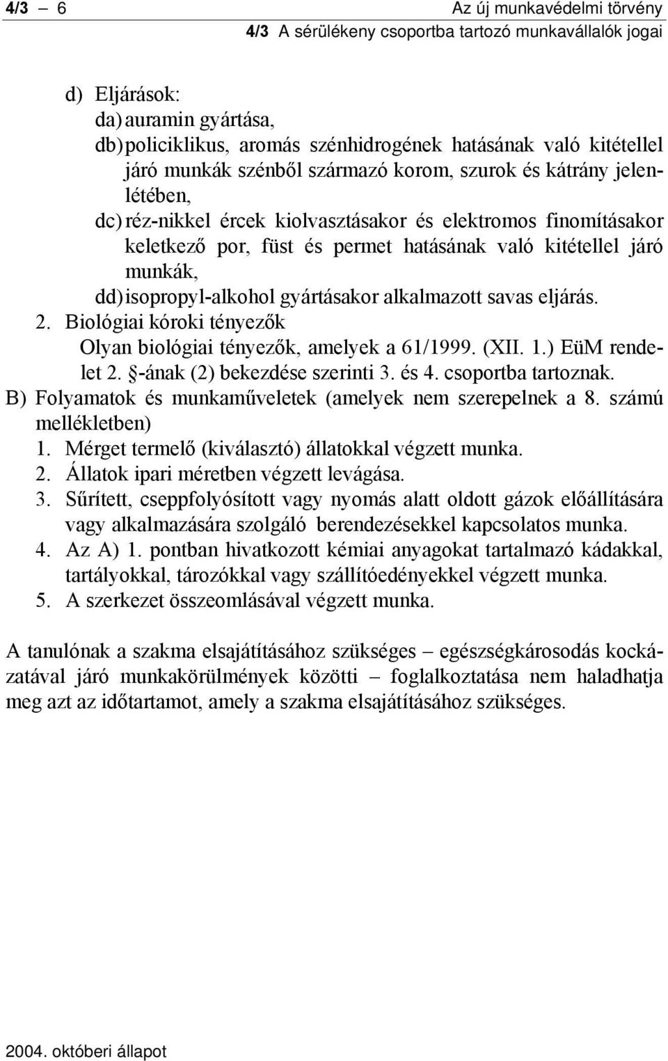 eljárás. 2. Biológiai kóroki tényezők Olyan biológiai tényezők, amelyek a 61/1999. (XII. 1.) EüM rendelet 2. -ának (2) bekezdése szerinti 3. és 4. csoportba tartoznak.
