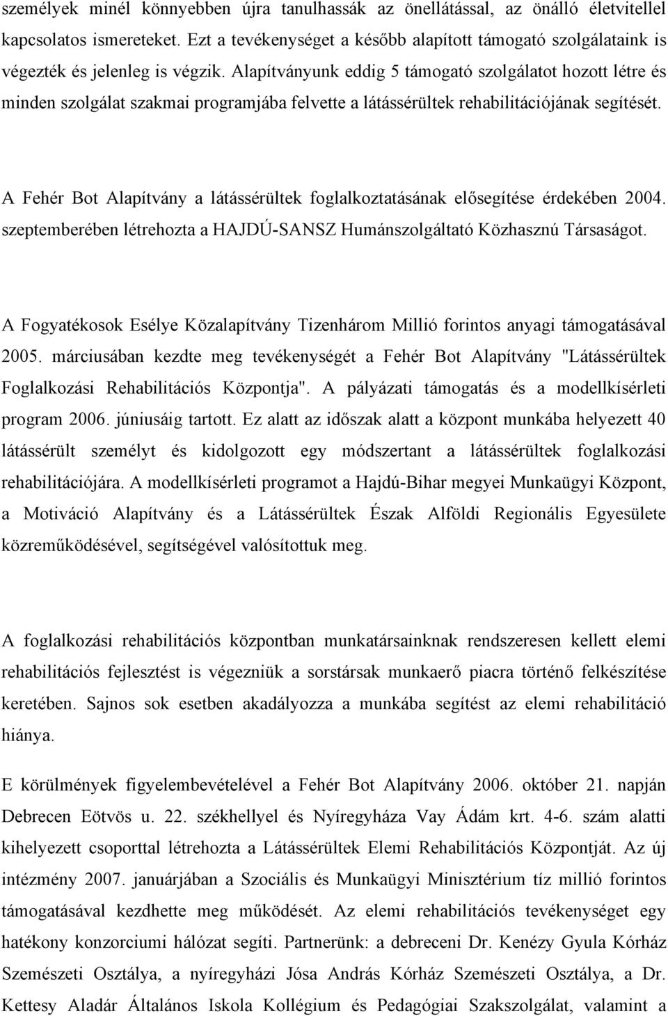 Alapítványunk eddig 5 támogató szolgálatot hozott létre és minden szolgálat szakmai programjába felvette a látássérültek rehabilitációjának segítését.