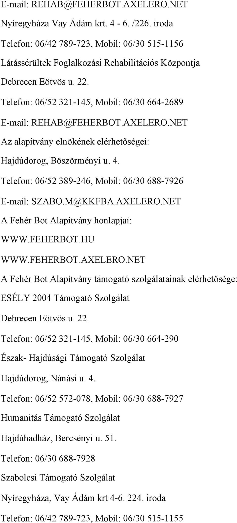 Telefon: 06/52 389-246, Mobil: 06/30 688-7926 E-mail: SZABO.M@KKFBA.AXELERO.NET A Fehér Bot Alapítvány honlapjai: WWW.FEHERBOT.HU WWW.FEHERBOT.AXELERO.NET A Fehér Bot Alapítvány támogató szolgálatainak elérhetősége: ESÉLY 2004 Támogató Szolgálat Debrecen Eötvös u.