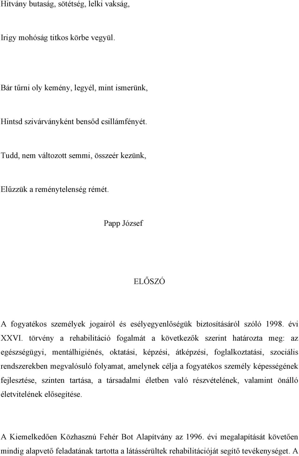 törvény a rehabilitáció fogalmát a következők szerint határozta meg: az egészségügyi, mentálhigiénés, oktatási, képzési, átképzési, foglalkoztatási, szociális rendszerekben megvalósuló folyamat,