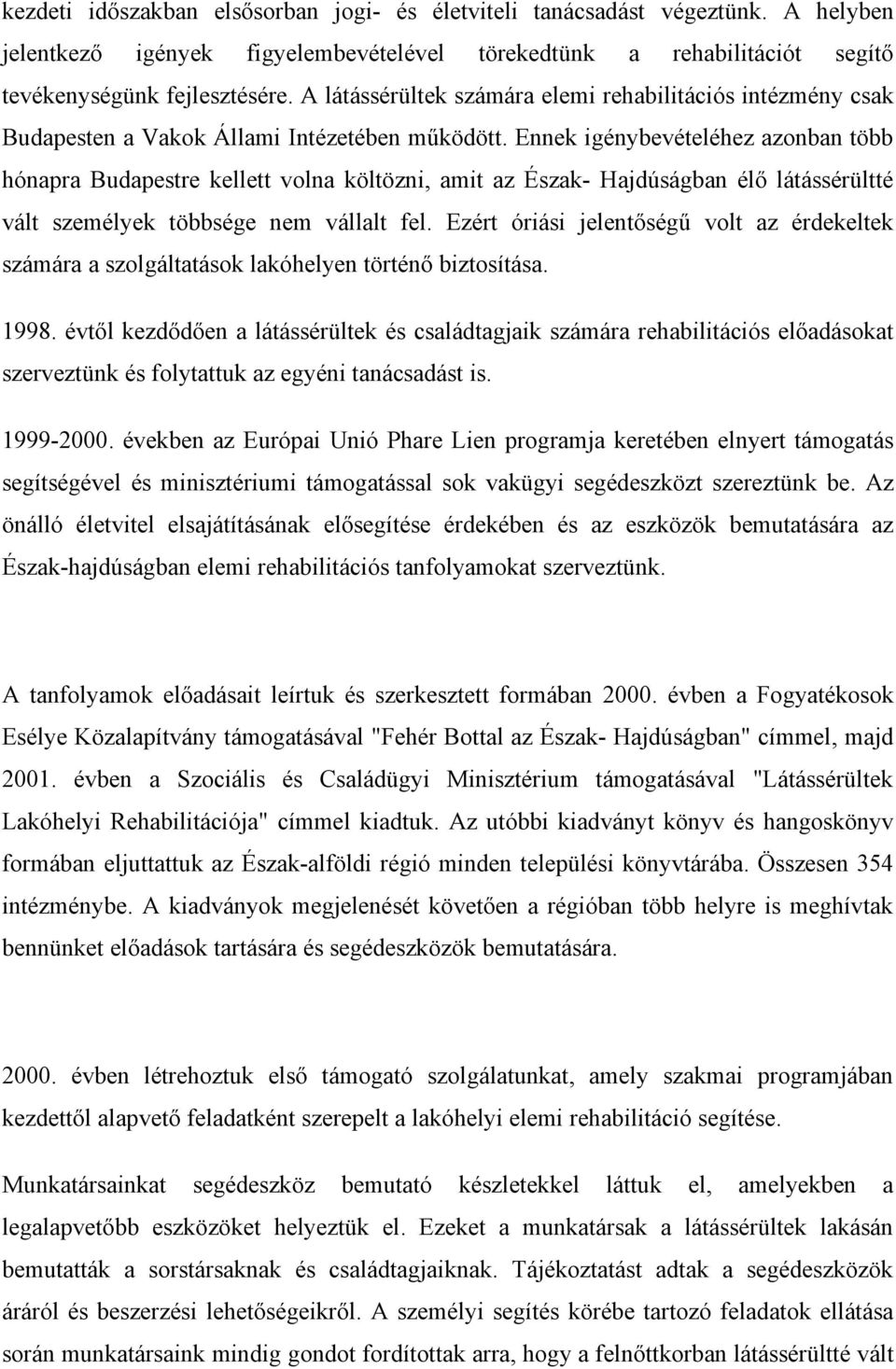 Ennek igénybevételéhez azonban több hónapra Budapestre kellett volna költözni, amit az Észak- Hajdúságban élő látássérültté vált személyek többsége nem vállalt fel.