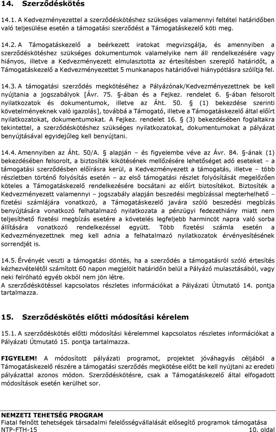 az értesítésben szereplő határidőt, a Támogatáskezelő a Kedvezményezettet 5 munkanapos határidővel hiánypótlásra szólítja fel. 14.3.