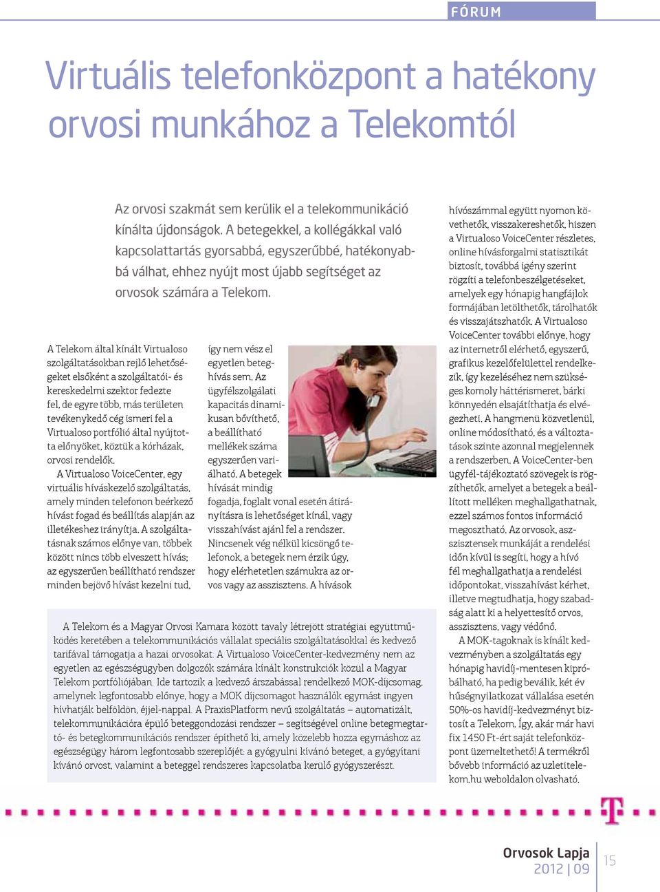 A Telekom által kínált Virtualoso szolgáltatásokban rejlő lehetőségeket elsőként a szolgáltatói- és kereskedelmi szektor fedezte fel, de egyre több, más területen tevékenykedő cég ismeri fel a