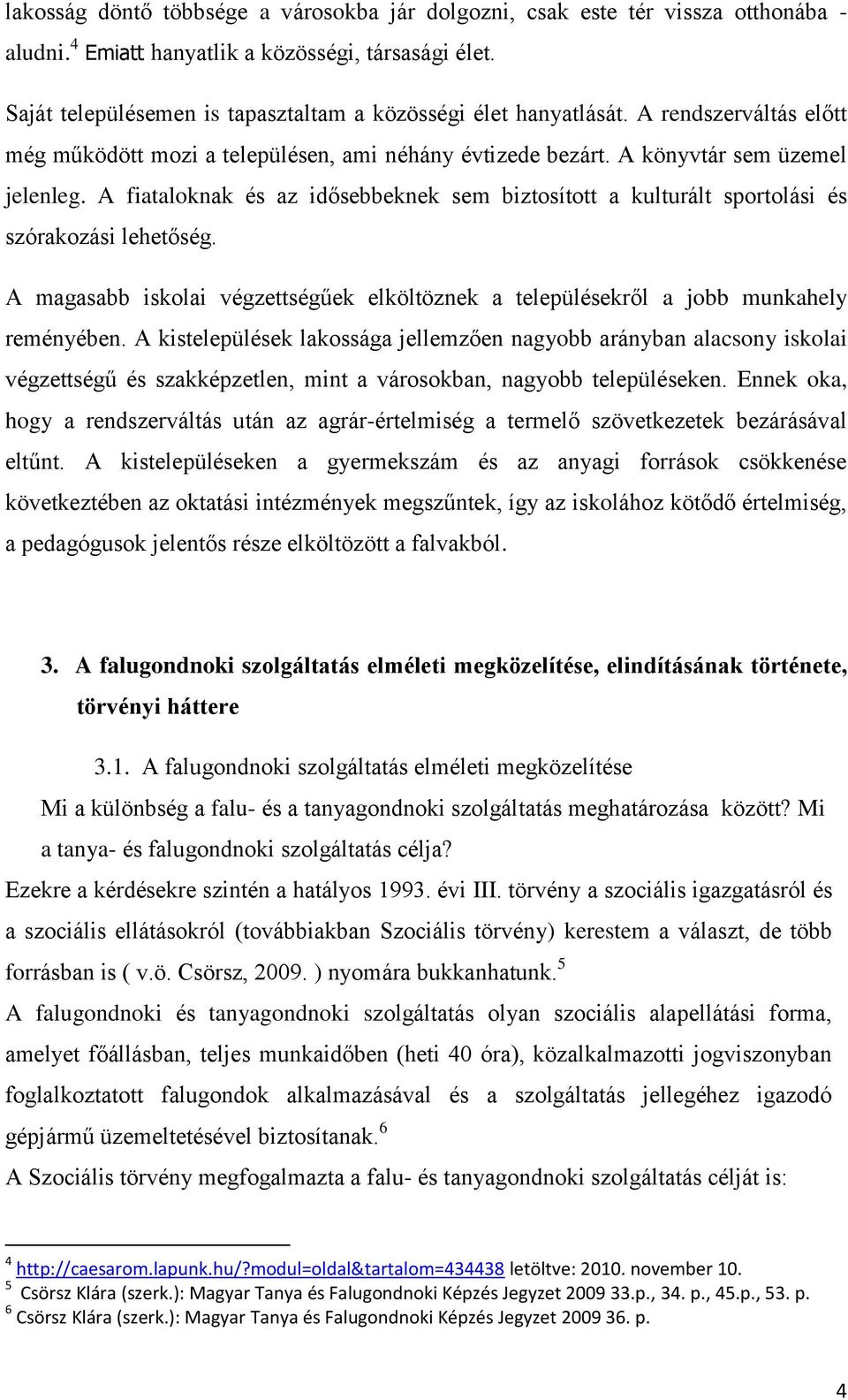 A fiataloknak és az idősebbeknek sem biztosított a kulturált sportolási és szórakozási lehetőség. A magasabb iskolai végzettségűek elköltöznek a településekről a jobb munkahely reményében.