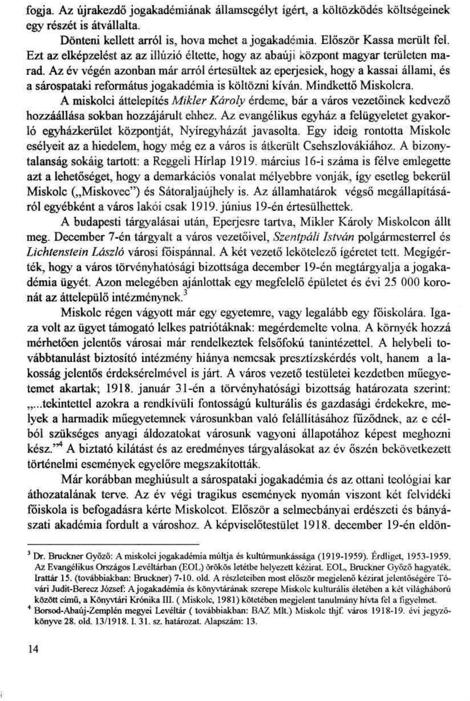 Az ev vegen azonban mar arrol ertesiiltek az eperjesiek, hogy a kassai allami, es a sarospataki reformatus jogakademia is koltozni kivan. Mindketto Miskolcra.