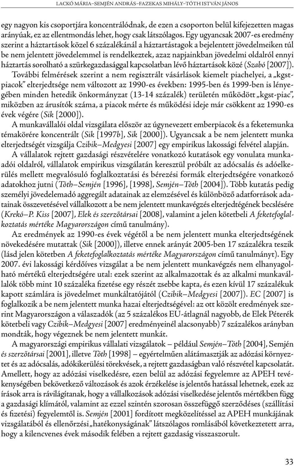 Egy ugyancsak 2007-es eredmény szerint a háztartások közel 6 százalékánál a háztartástagok a bejelentett jövedelmeiken túl be nem jelentett jövedelemmel is rendelkeztek, azaz napjainkban jövedelmi