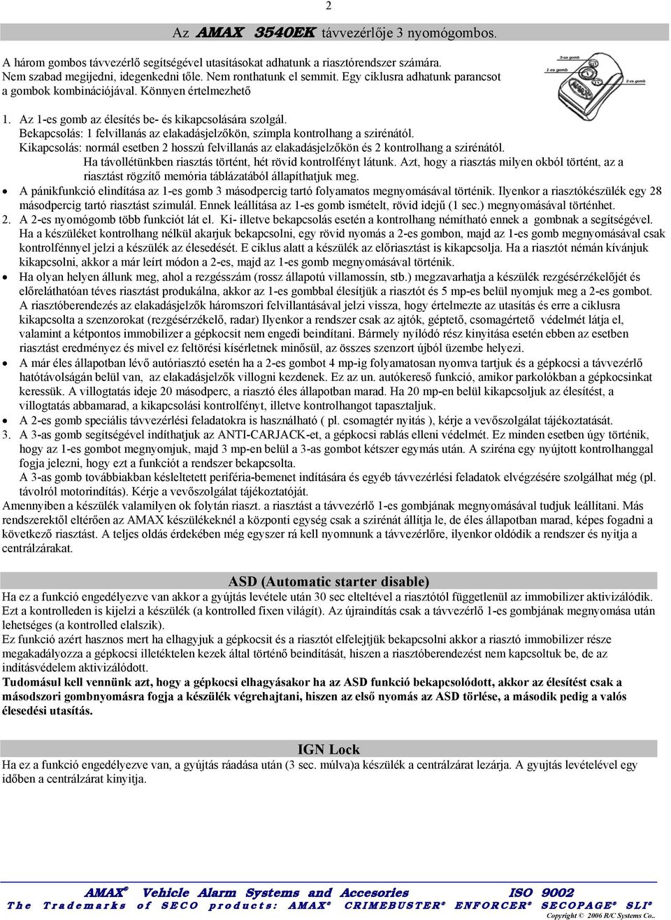 Bekapcsolás: 1 felvillanás az elakadásjelzőkön, szimpla kontrolhang a szirénától. Kikapcsolás: normál esetben 2 hosszú felvillanás az elakadásjelzőkön és 2 kontrolhang a szirénától.