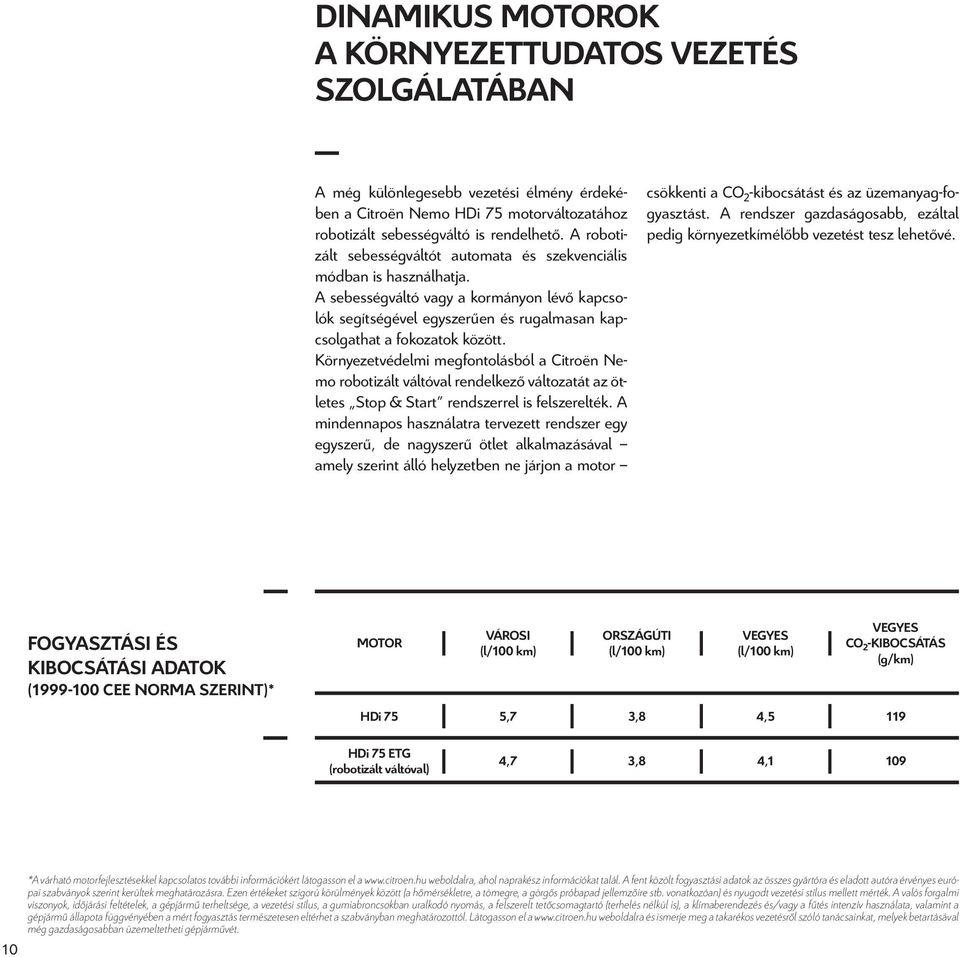 Környezetvédelmi megfontolásból a Citroën Nemo robotizált váltóval rendelkező változatát az ötletes Stop & Start rendszerrel is felszerelték.