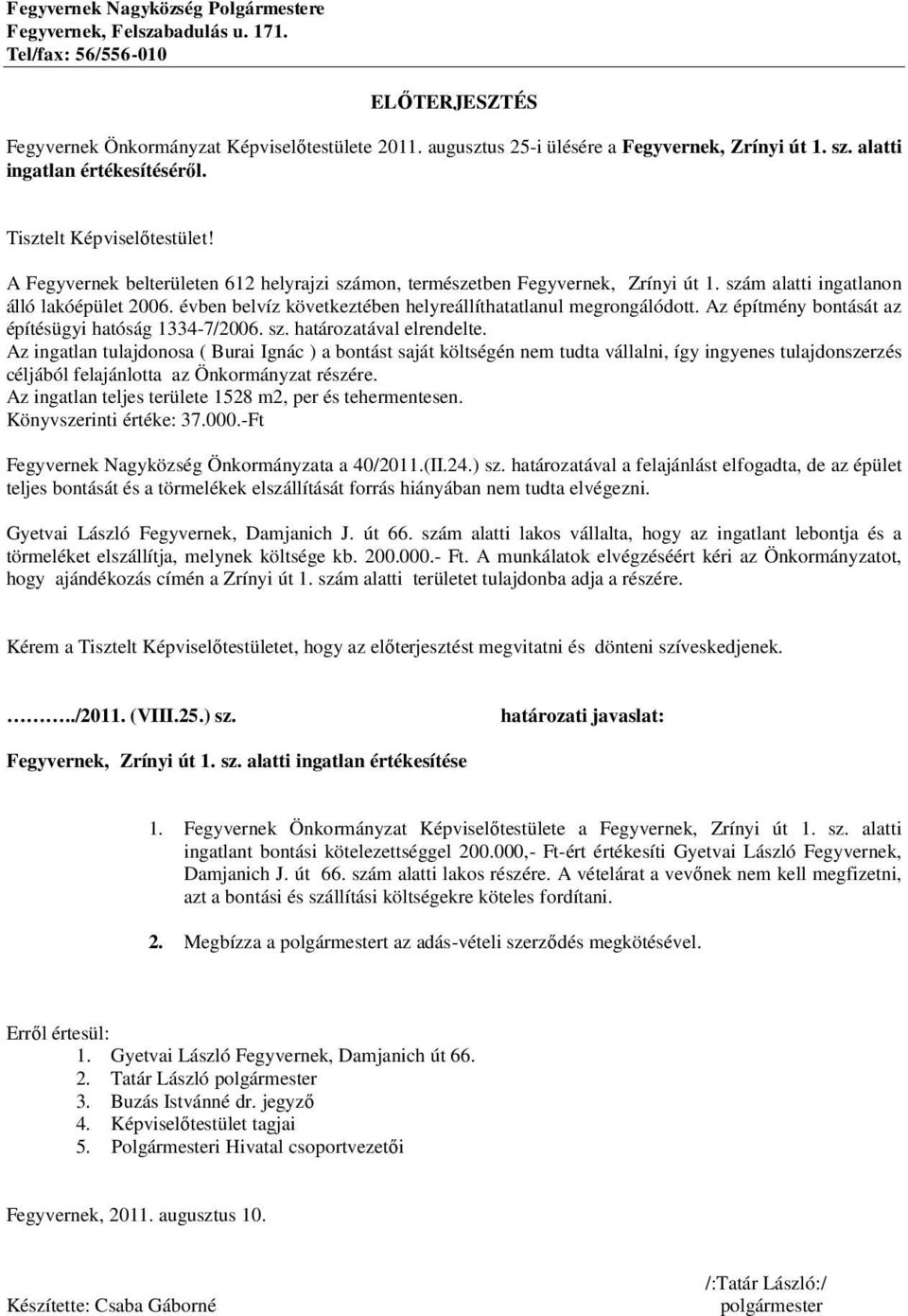 szám alatti ingatlanon álló lakóépület 2006. évben belvíz következtében helyreállíthatatlanul megrongálódott. Az építmény bontását az építésügyi hatóság 1334-7/2006. sz. határozatával elrendelte.