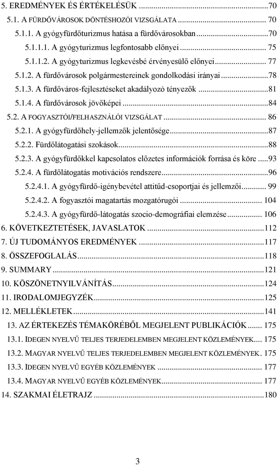 A fürdővárosok jövőképei... 84 5.2. A FOGYASZTÓI/FELHASZNÁLÓI VIZSGÁLAT... 86 5.2.1. A gyógyfürdőhely-jellemzők jelentősége... 87 5.2.2. Fürdőlátogatási szokások... 88 5.2.3.