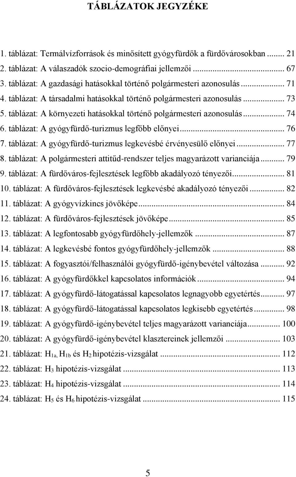 táblázat: A környezeti hatásokkal történő polgármesteri azonosulás... 74 6. táblázat: A gyógyfürdő-turizmus legfőbb előnyei... 76 7. táblázat: A gyógyfürdő-turizmus legkevésbé érvényesülő előnyei.