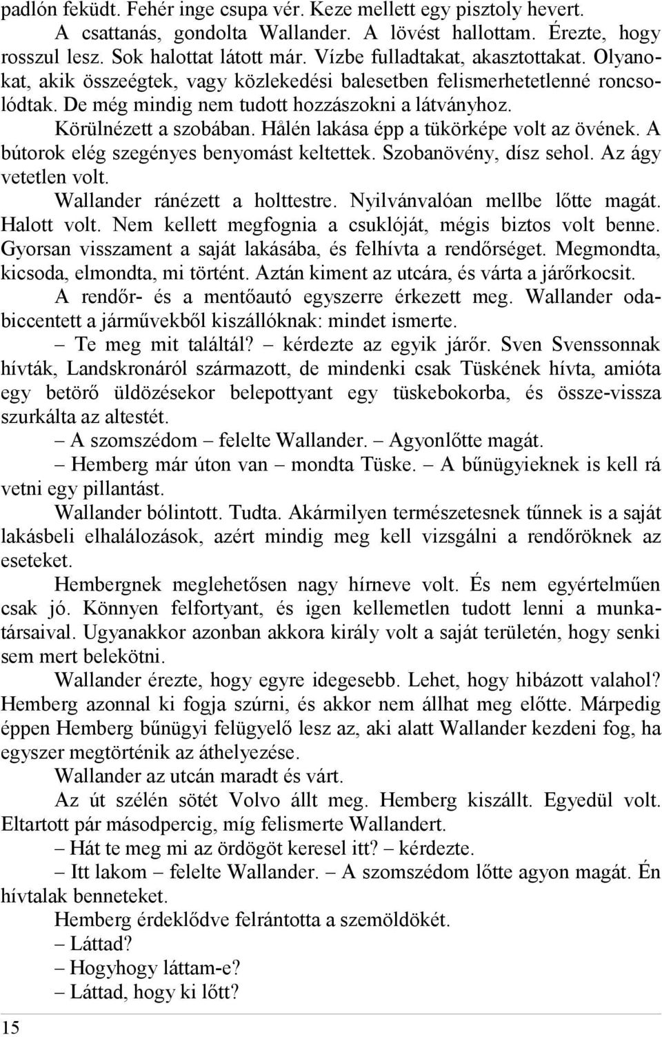 Hålén lakása épp a tükörképe volt az övének. A bútorok elég szegényes benyomást keltettek. Szobanövény, dísz sehol. Az ágy vetetlen volt. Wallander ránézett a holttestre.