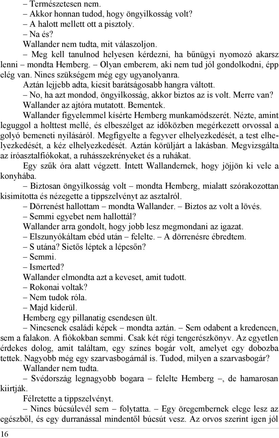 Aztán lejjebb adta, kicsit barátságosabb hangra váltott. No, ha azt mondod, öngyilkosság, akkor biztos az is volt. Merre van? Wallander az ajtóra mutatott. Bementek.