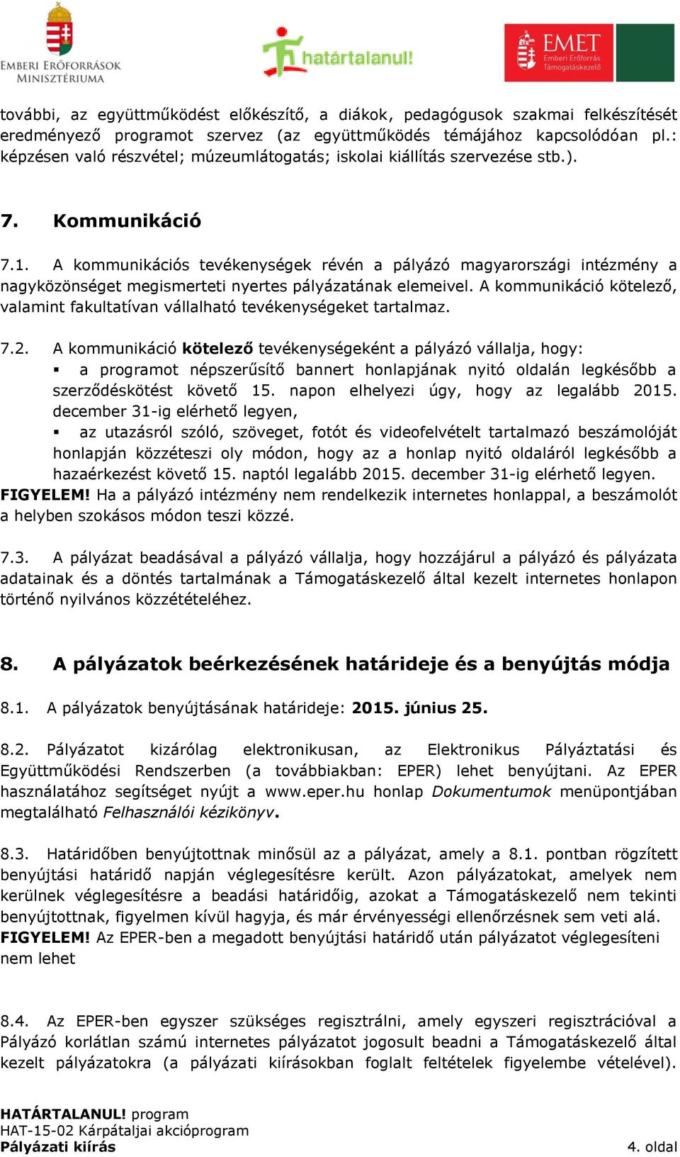 A kommunikációs tevékenységek révén a pályázó magyarországi intézmény a nagyközönséget megismerteti nyertes pályázatának elemeivel.