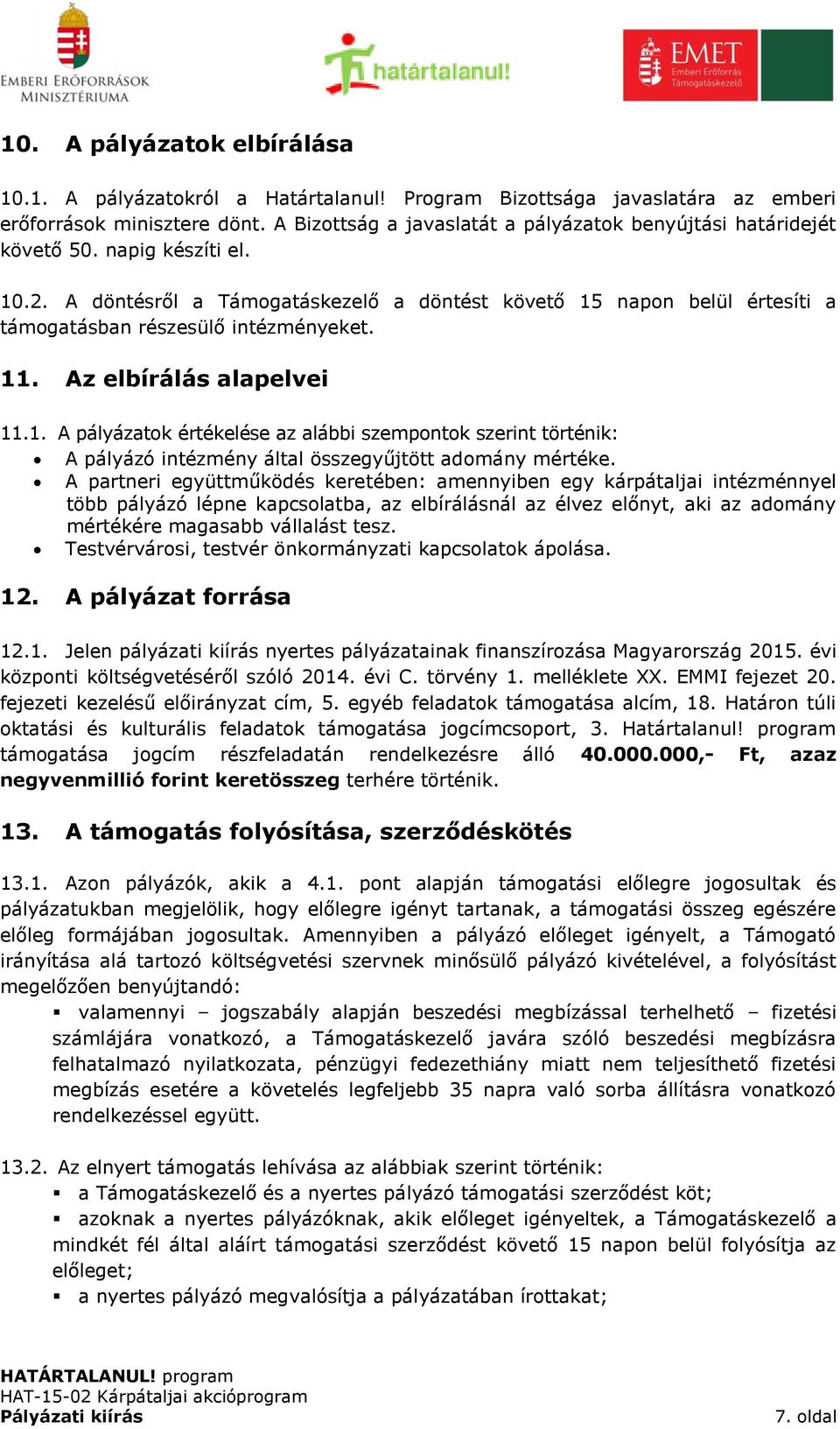 A döntésről a Támogatáskezelő a döntést követő 15 napon belül értesíti a támogatásban részesülő intézményeket. 11. Az elbírálás alapelvei 11.1. A pályázatok értékelése az alábbi szempontok szerint történik: A pályázó intézmény által összegyűjtött adomány mértéke.