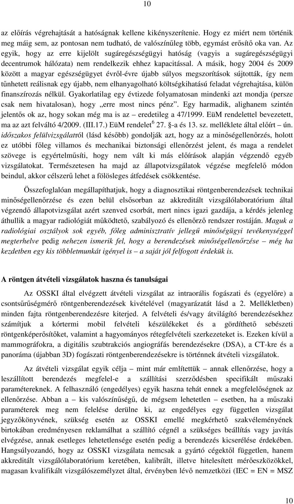 A másik, hogy 2004 és 2009 között a magyar egészségügyet évrıl-évre újabb súlyos megszorítások sújtották, így nem tőnhetett reálisnak egy újabb, nem elhanyagolható költségkihatású feladat