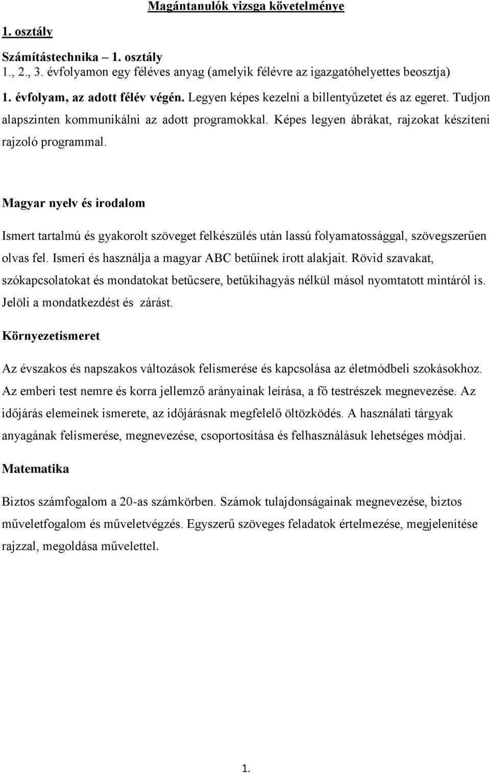 Magyar nyelv és irodalom Ismert tartalmú és gyakorolt szöveget felkészülés után lassú folyamatossággal, szövegszerűen olvas fel. Ismeri és használja a magyar ABC betűinek írott alakjait.