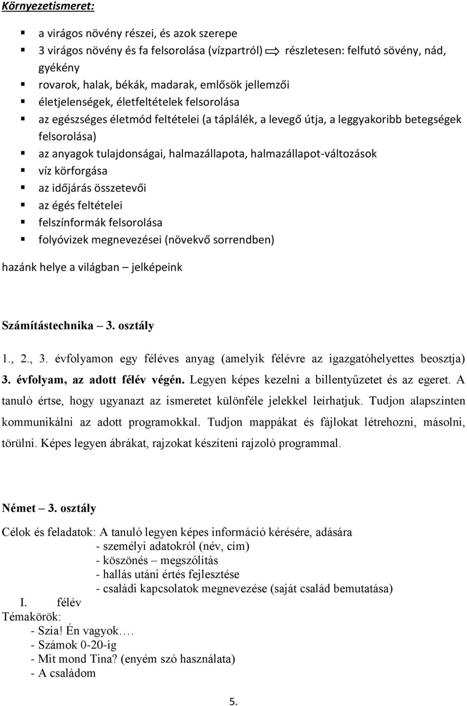 halmazállapot-változások víz körforgása az időjárás összetevői az égés feltételei felszínformák felsorolása folyóvizek megnevezései (növekvő sorrendben) hazánk helye a világban jelképeink