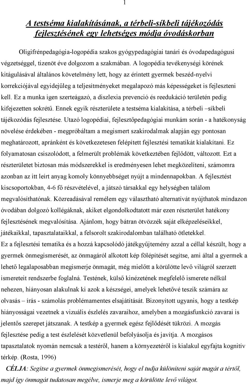 A logopédia tevékenységi körének kitágulásával általános követelmény lett, hogy az érintett gyermek beszéd-nyelvi korrekciójával egyidejűleg a teljesítményeket megalapozó más képességeket is