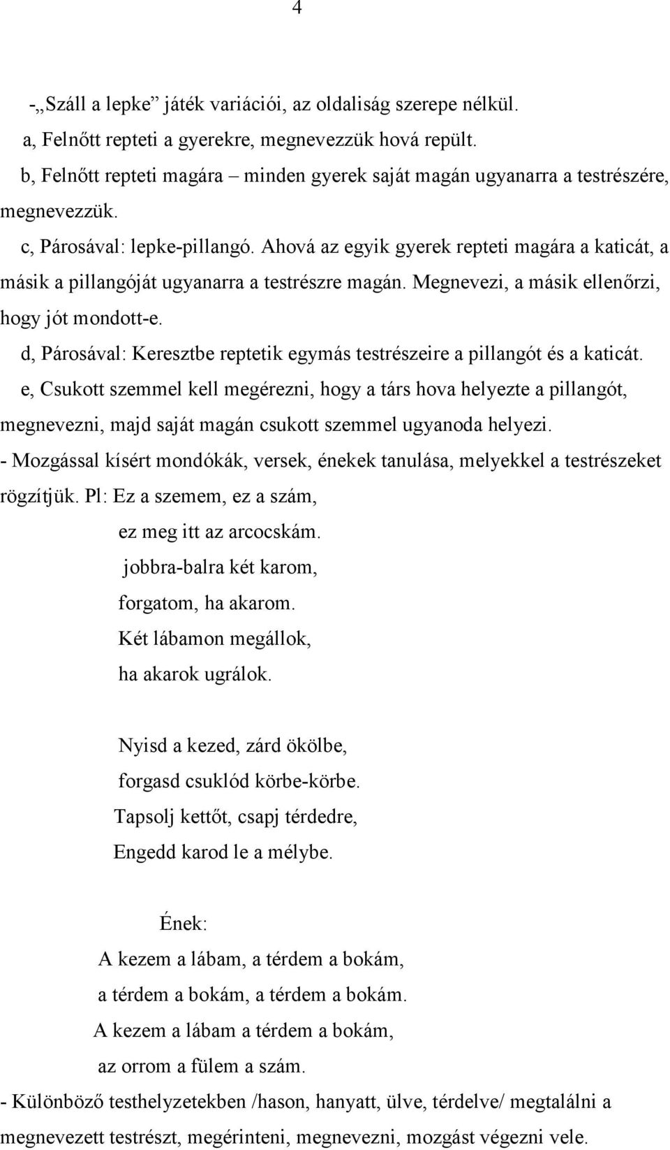 Ahová az egyik gyerek repteti magára a katicát, a másik a pillangóját ugyanarra a testrészre magán. Megnevezi, a másik ellenőrzi, hogy jót mondott-e.